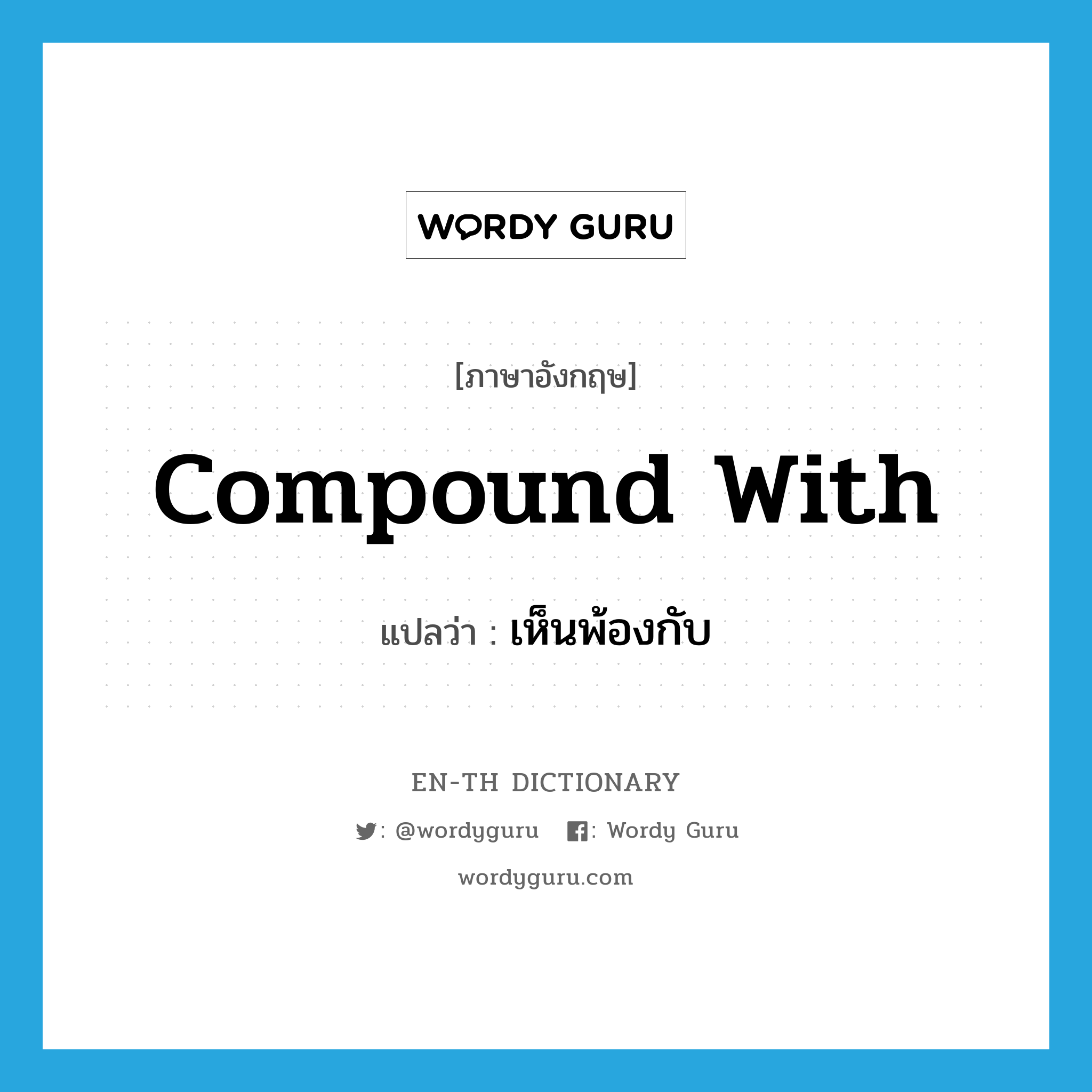 compound with แปลว่า?, คำศัพท์ภาษาอังกฤษ compound with แปลว่า เห็นพ้องกับ ประเภท PHRV หมวด PHRV