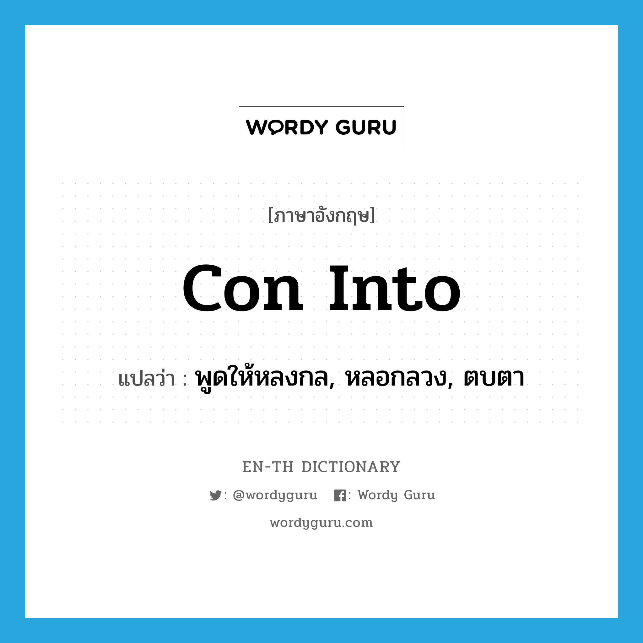 con into แปลว่า?, คำศัพท์ภาษาอังกฤษ con into แปลว่า พูดให้หลงกล, หลอกลวง, ตบตา ประเภท PHRV หมวด PHRV