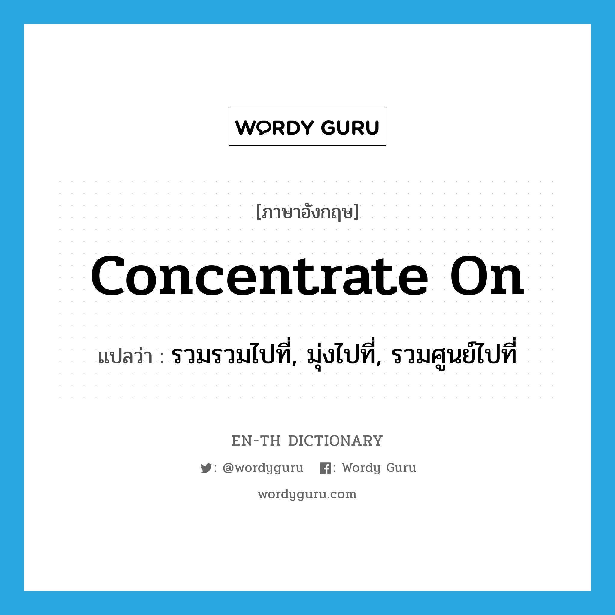 concentrate on แปลว่า?, คำศัพท์ภาษาอังกฤษ concentrate on แปลว่า รวมรวมไปที่, มุ่งไปที่, รวมศูนย์ไปที่ ประเภท PHRV หมวด PHRV