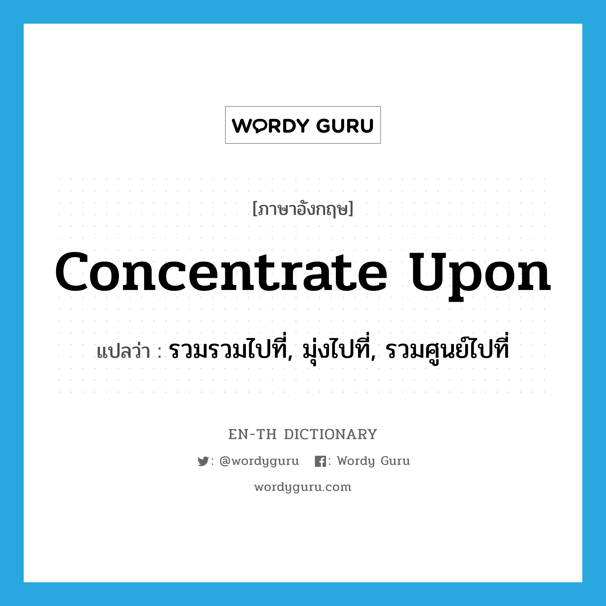 concentrate upon แปลว่า?, คำศัพท์ภาษาอังกฤษ concentrate upon แปลว่า รวมรวมไปที่, มุ่งไปที่, รวมศูนย์ไปที่ ประเภท PHRV หมวด PHRV