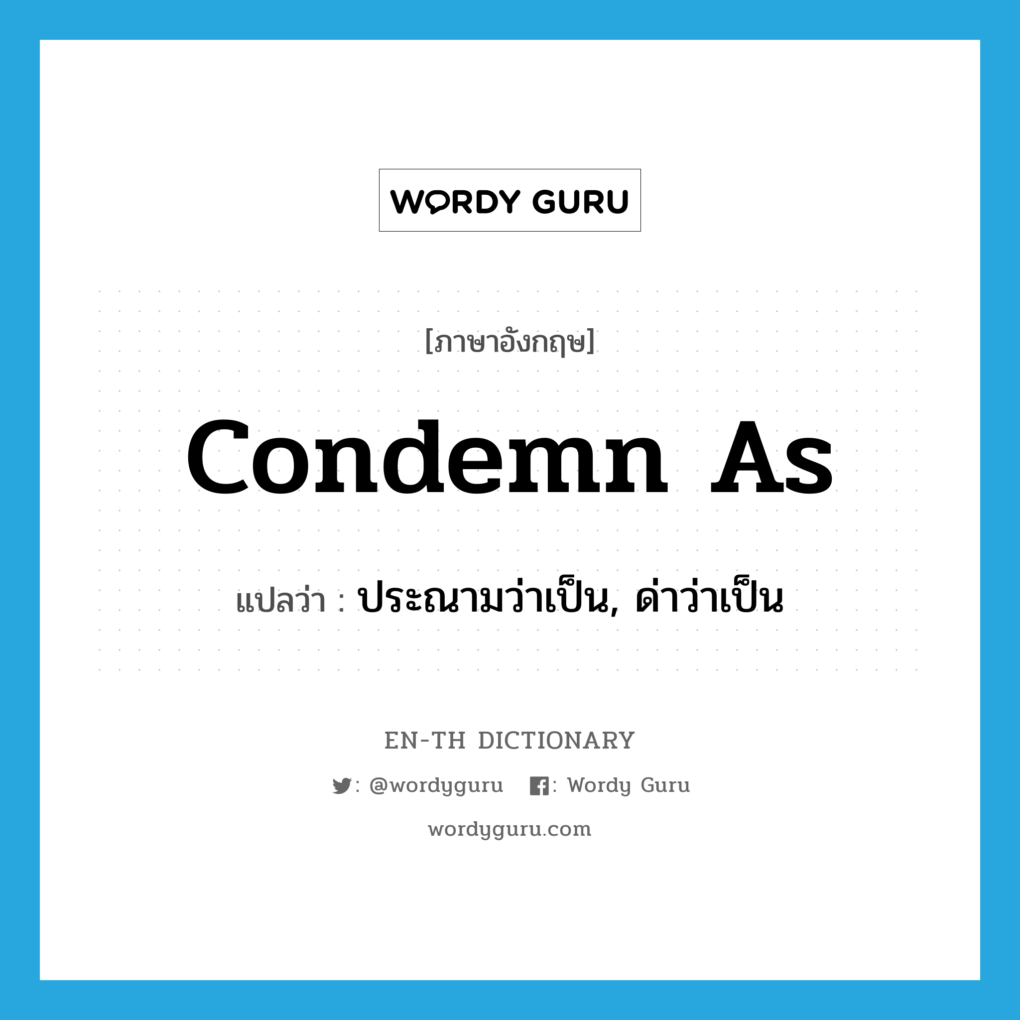 condemn as แปลว่า?, คำศัพท์ภาษาอังกฤษ condemn as แปลว่า ประณามว่าเป็น, ด่าว่าเป็น ประเภท PHRV หมวด PHRV