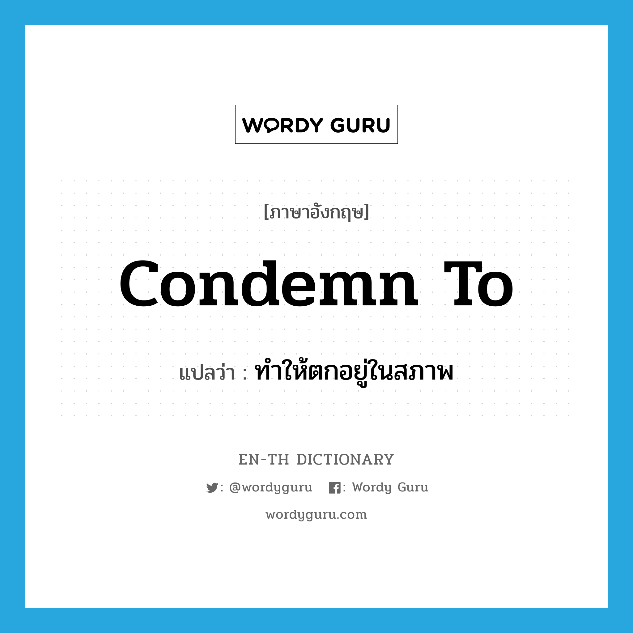 condemn to แปลว่า?, คำศัพท์ภาษาอังกฤษ condemn to แปลว่า ทำให้ตกอยู่ในสภาพ ประเภท PHRV หมวด PHRV