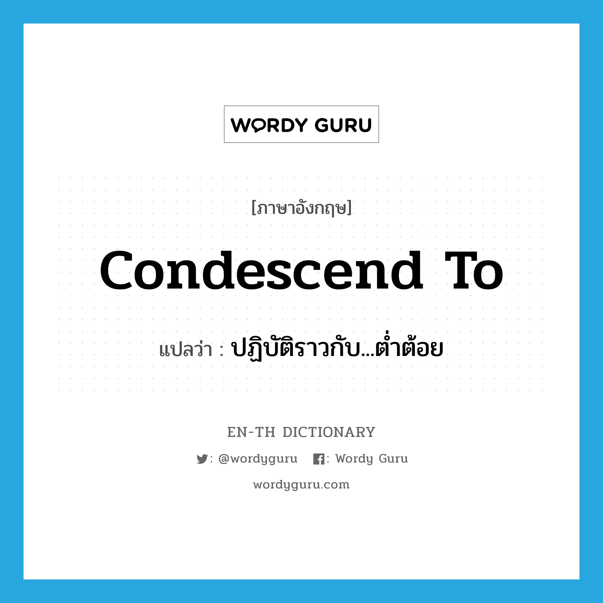 condescend to แปลว่า?, คำศัพท์ภาษาอังกฤษ condescend to แปลว่า ปฏิบัติราวกับ...ต่ำต้อย ประเภท PHRV หมวด PHRV