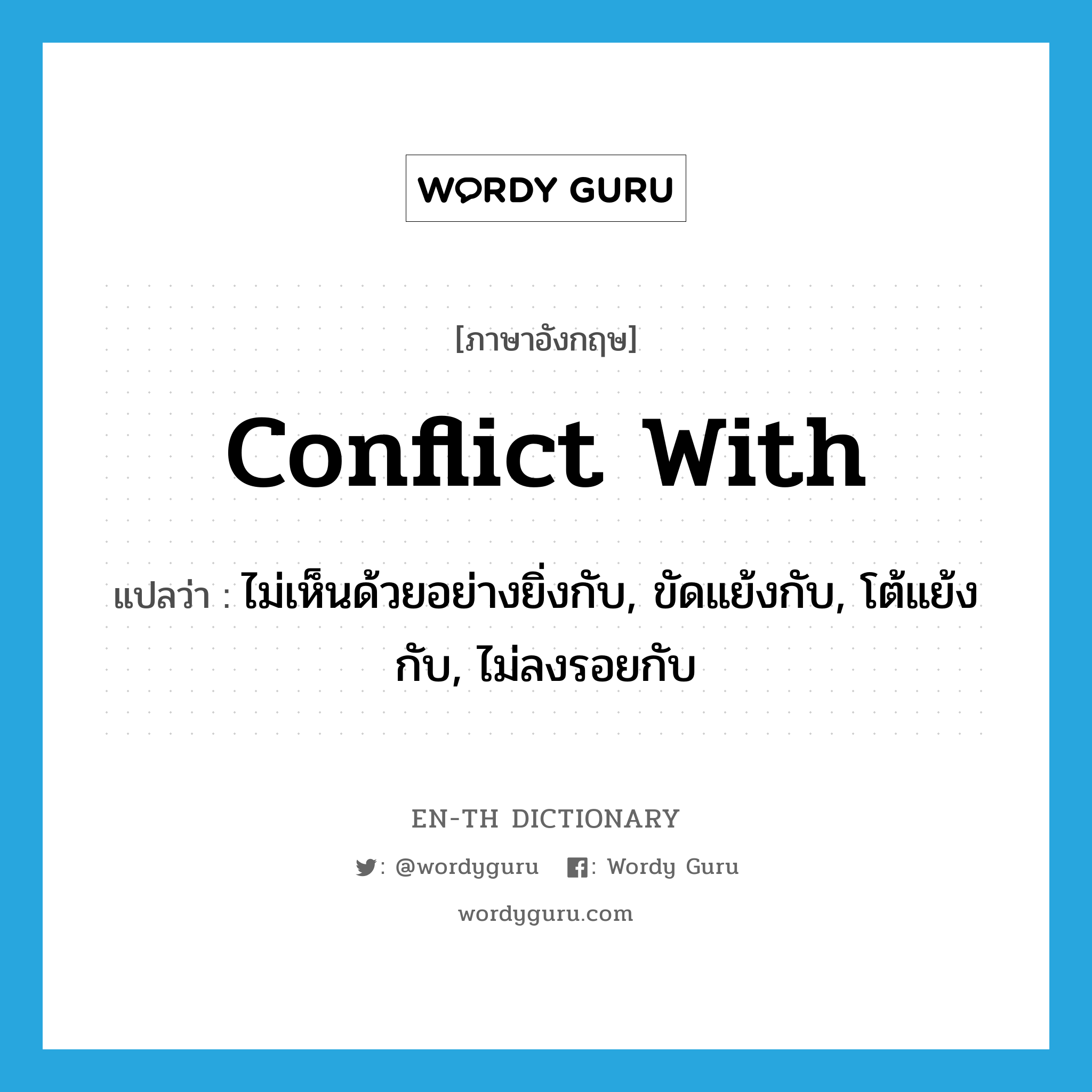 conflict with แปลว่า?, คำศัพท์ภาษาอังกฤษ conflict with แปลว่า ไม่เห็นด้วยอย่างยิ่งกับ, ขัดแย้งกับ, โต้แย้งกับ, ไม่ลงรอยกับ ประเภท PHRV หมวด PHRV