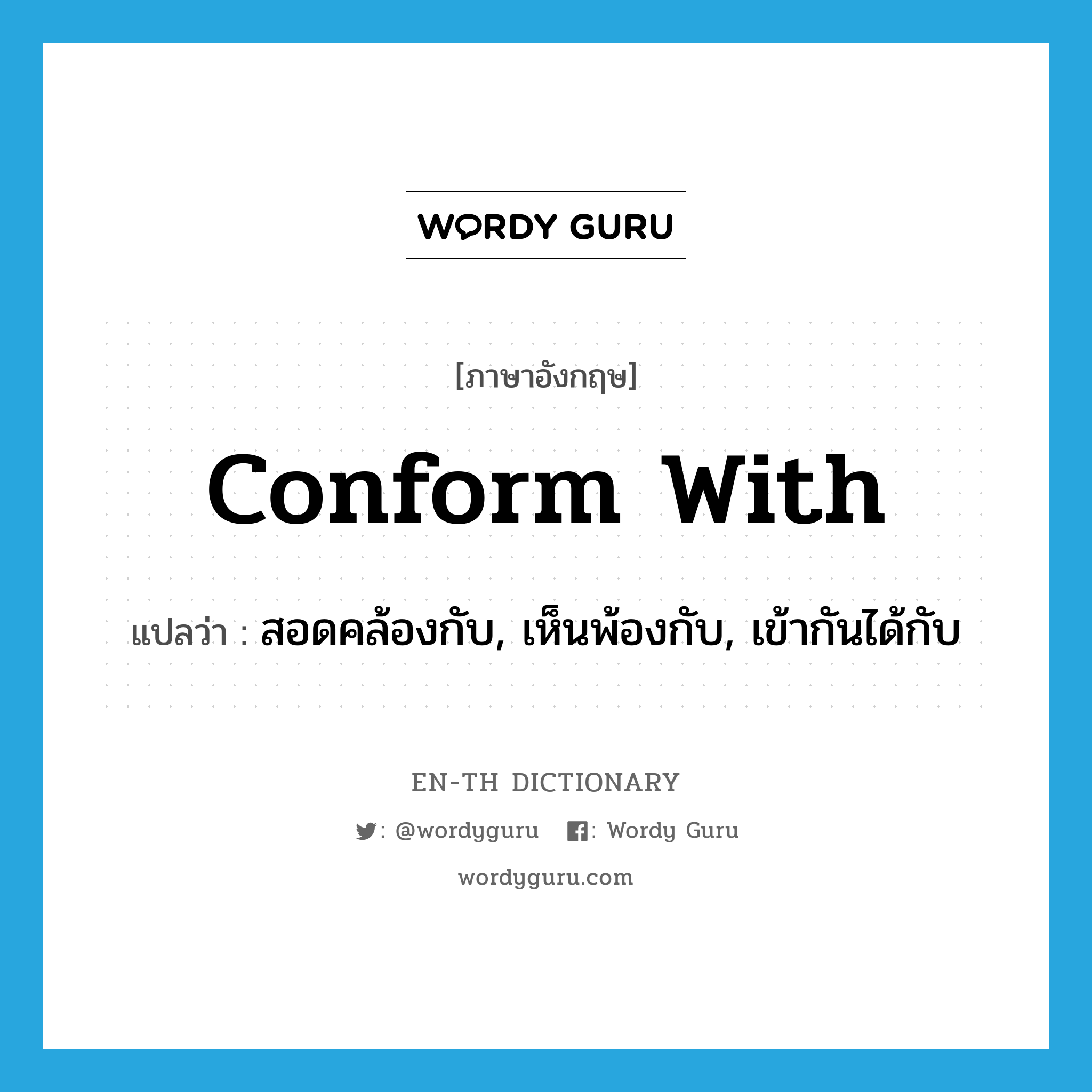 conform with แปลว่า?, คำศัพท์ภาษาอังกฤษ conform with แปลว่า สอดคล้องกับ, เห็นพ้องกับ, เข้ากันได้กับ ประเภท PHRV หมวด PHRV