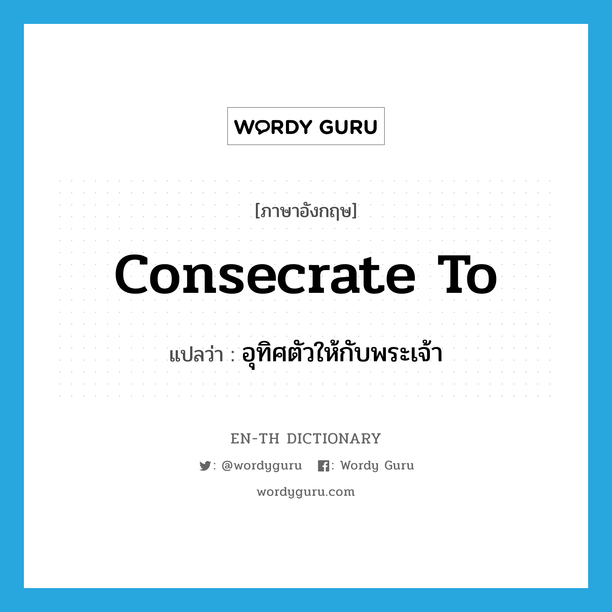 consecrate to แปลว่า?, คำศัพท์ภาษาอังกฤษ consecrate to แปลว่า อุทิศตัวให้กับพระเจ้า ประเภท PHRV หมวด PHRV