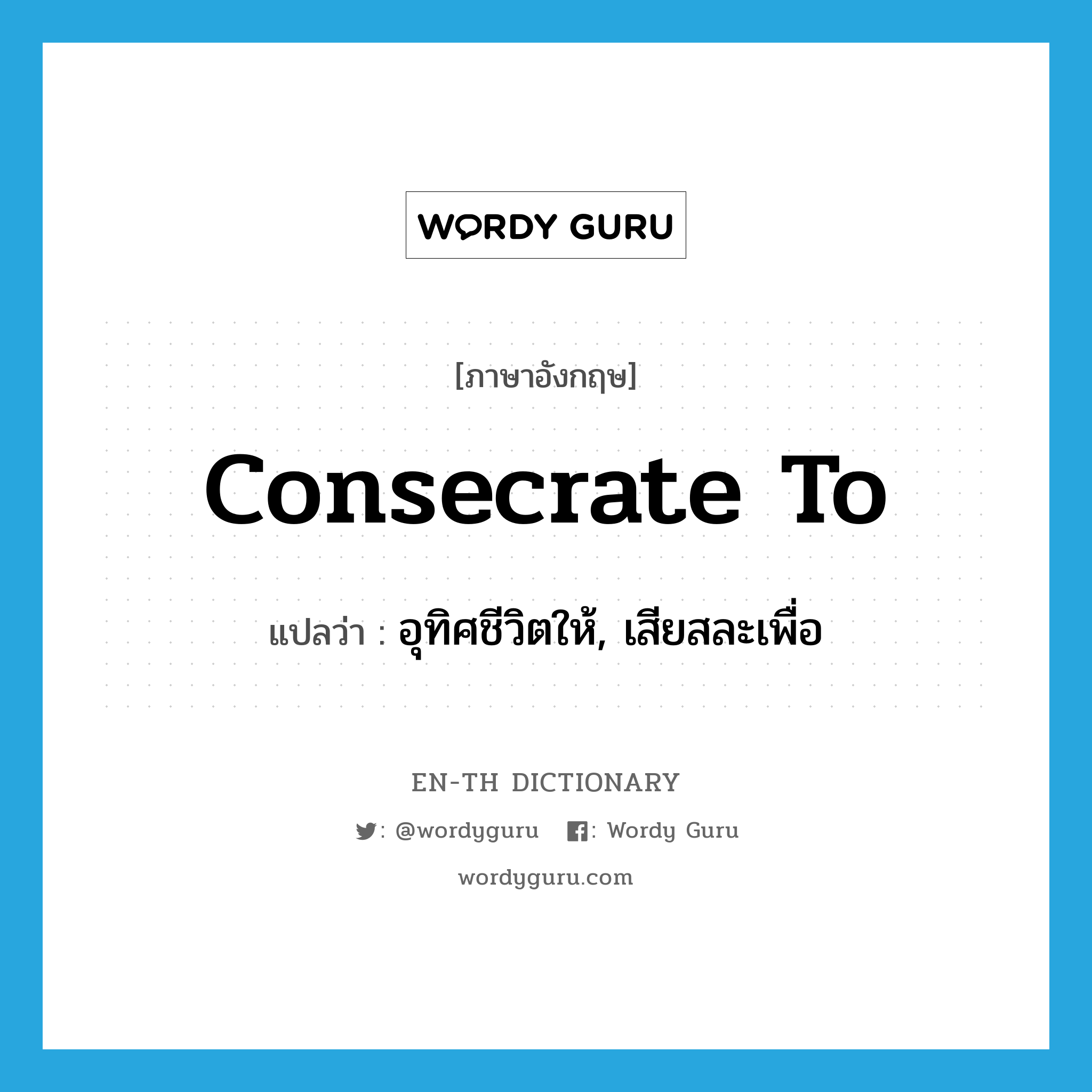 consecrate to แปลว่า?, คำศัพท์ภาษาอังกฤษ consecrate to แปลว่า อุทิศชีวิตให้, เสียสละเพื่อ ประเภท PHRV หมวด PHRV