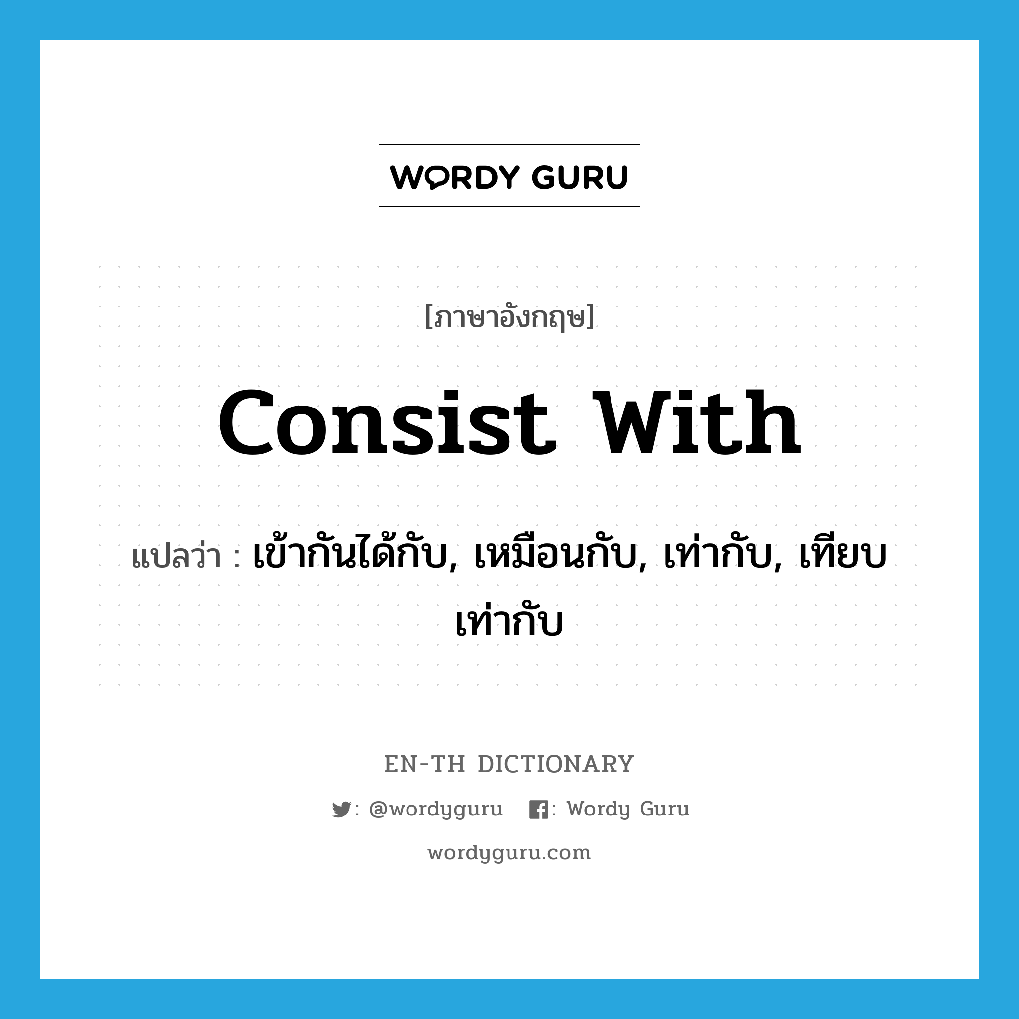 consist with แปลว่า?, คำศัพท์ภาษาอังกฤษ consist with แปลว่า เข้ากันได้กับ, เหมือนกับ, เท่ากับ, เทียบเท่ากับ ประเภท PHRV หมวด PHRV