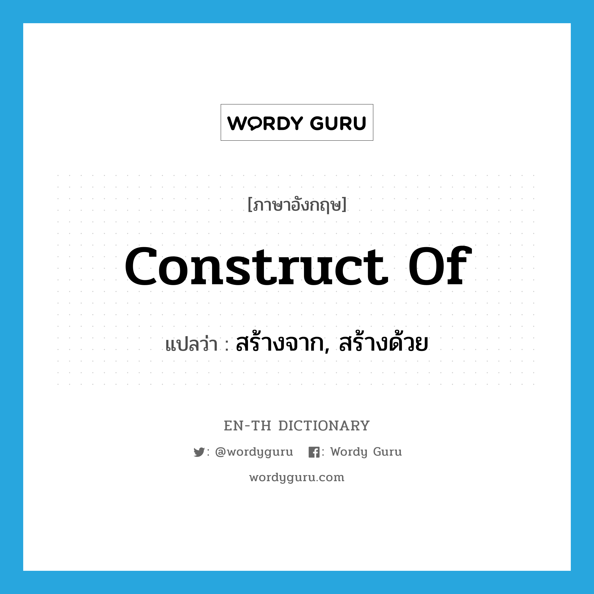 construct of แปลว่า?, คำศัพท์ภาษาอังกฤษ construct of แปลว่า สร้างจาก, สร้างด้วย ประเภท PHRV หมวด PHRV