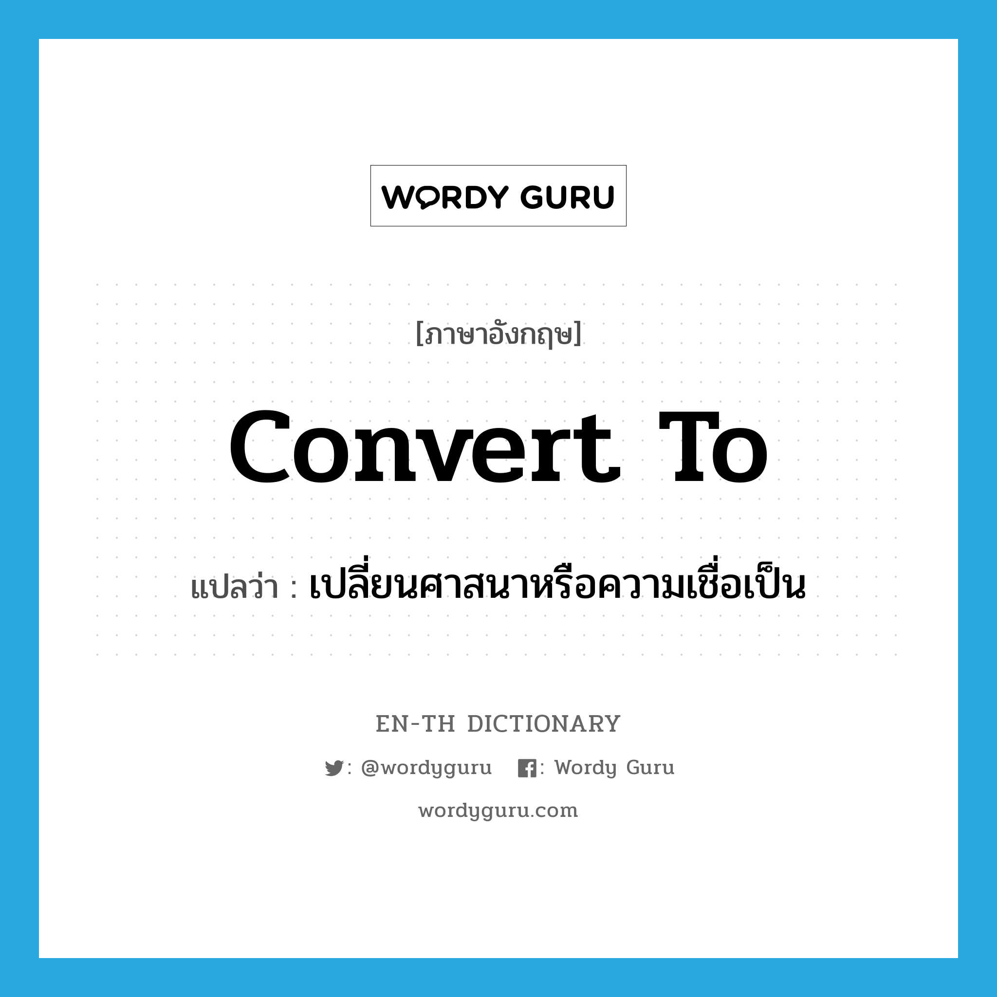 convert to แปลว่า?, คำศัพท์ภาษาอังกฤษ convert to แปลว่า เปลี่ยนศาสนาหรือความเชื่อเป็น ประเภท PHRV หมวด PHRV