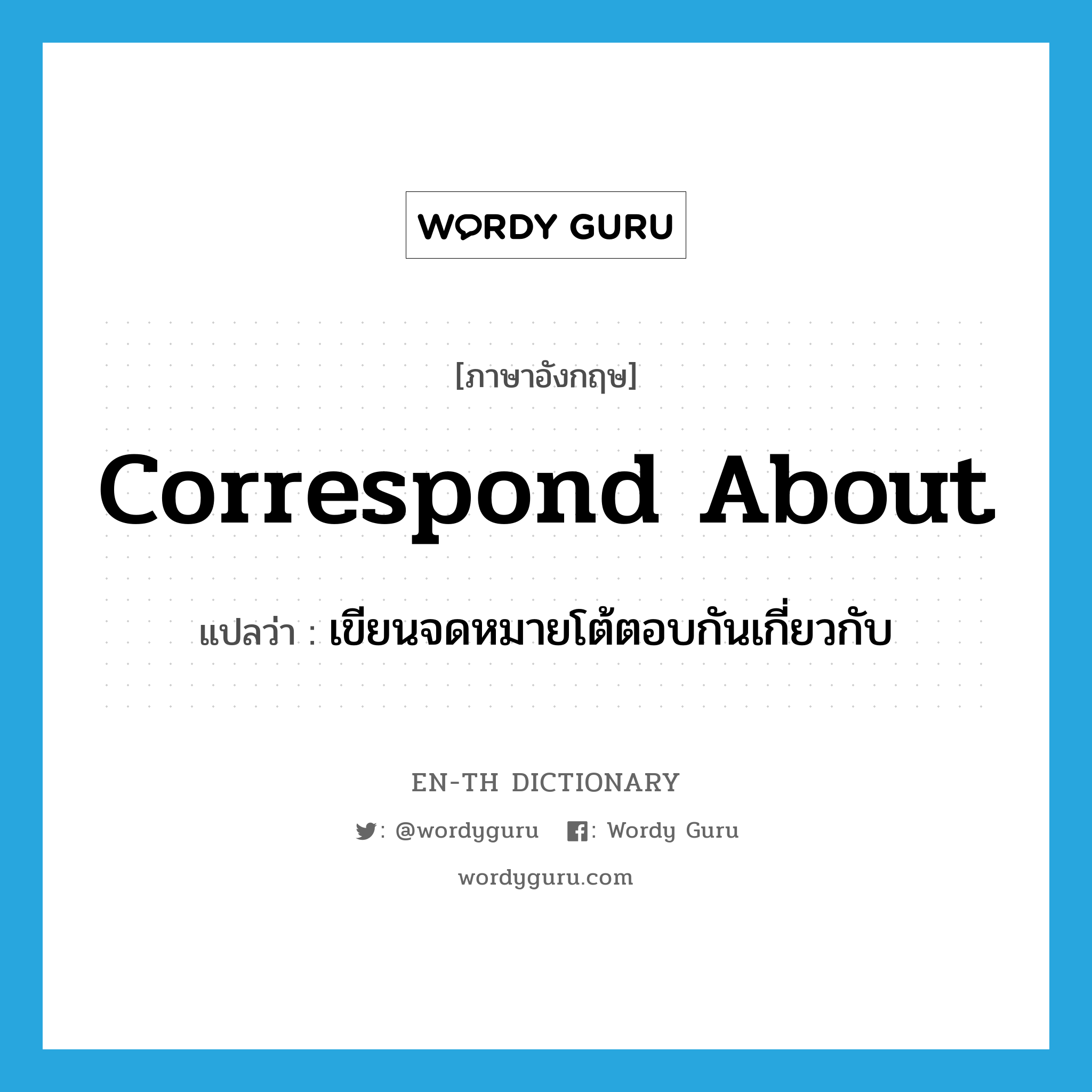 correspond about แปลว่า?, คำศัพท์ภาษาอังกฤษ correspond about แปลว่า เขียนจดหมายโต้ตอบกันเกี่ยวกับ ประเภท PHRV หมวด PHRV