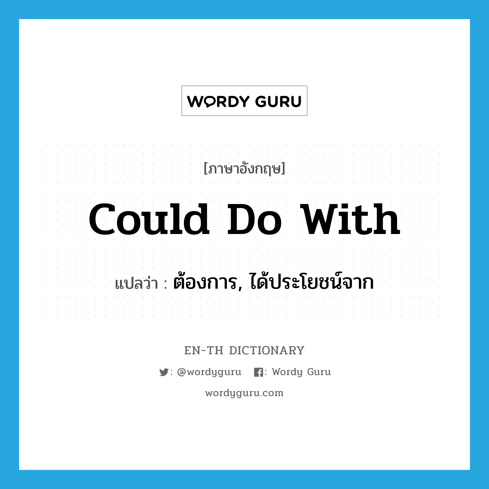 could do with แปลว่า?, คำศัพท์ภาษาอังกฤษ could do with แปลว่า ต้องการ, ได้ประโยชน์จาก ประเภท IDM หมวด IDM