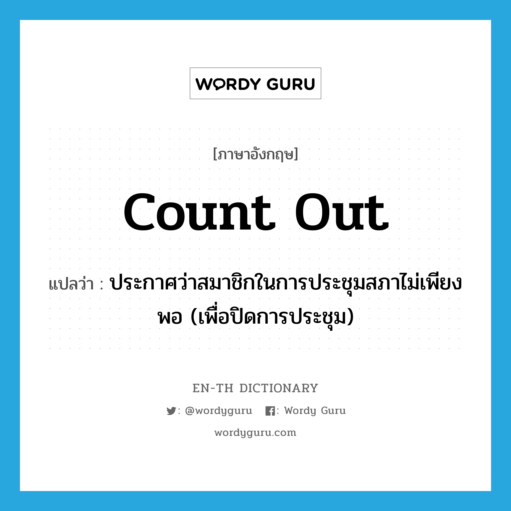 count out แปลว่า?, คำศัพท์ภาษาอังกฤษ count out แปลว่า ประกาศว่าสมาชิกในการประชุมสภาไม่เพียงพอ (เพื่อปิดการประชุม) ประเภท PHRV หมวด PHRV