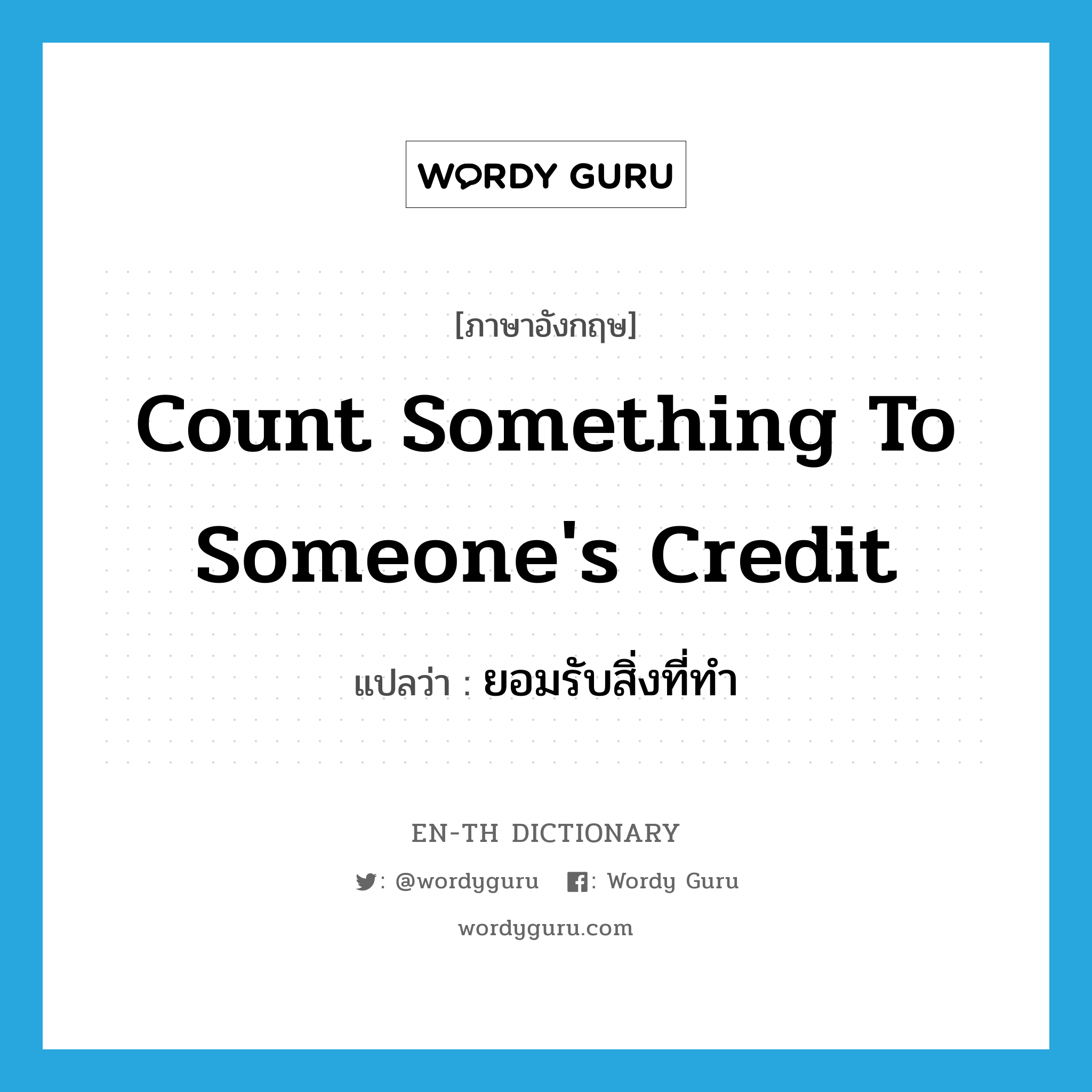 count something to someone&#39;s credit แปลว่า?, คำศัพท์ภาษาอังกฤษ count something to someone&#39;s credit แปลว่า ยอมรับสิ่งที่ทำ ประเภท IDM หมวด IDM