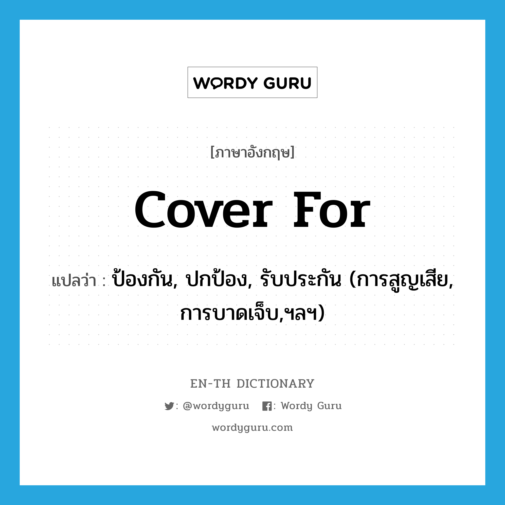 cover for แปลว่า?, คำศัพท์ภาษาอังกฤษ cover for แปลว่า ป้องกัน, ปกป้อง, รับประกัน (การสูญเสีย, การบาดเจ็บ,ฯลฯ) ประเภท PHRV หมวด PHRV