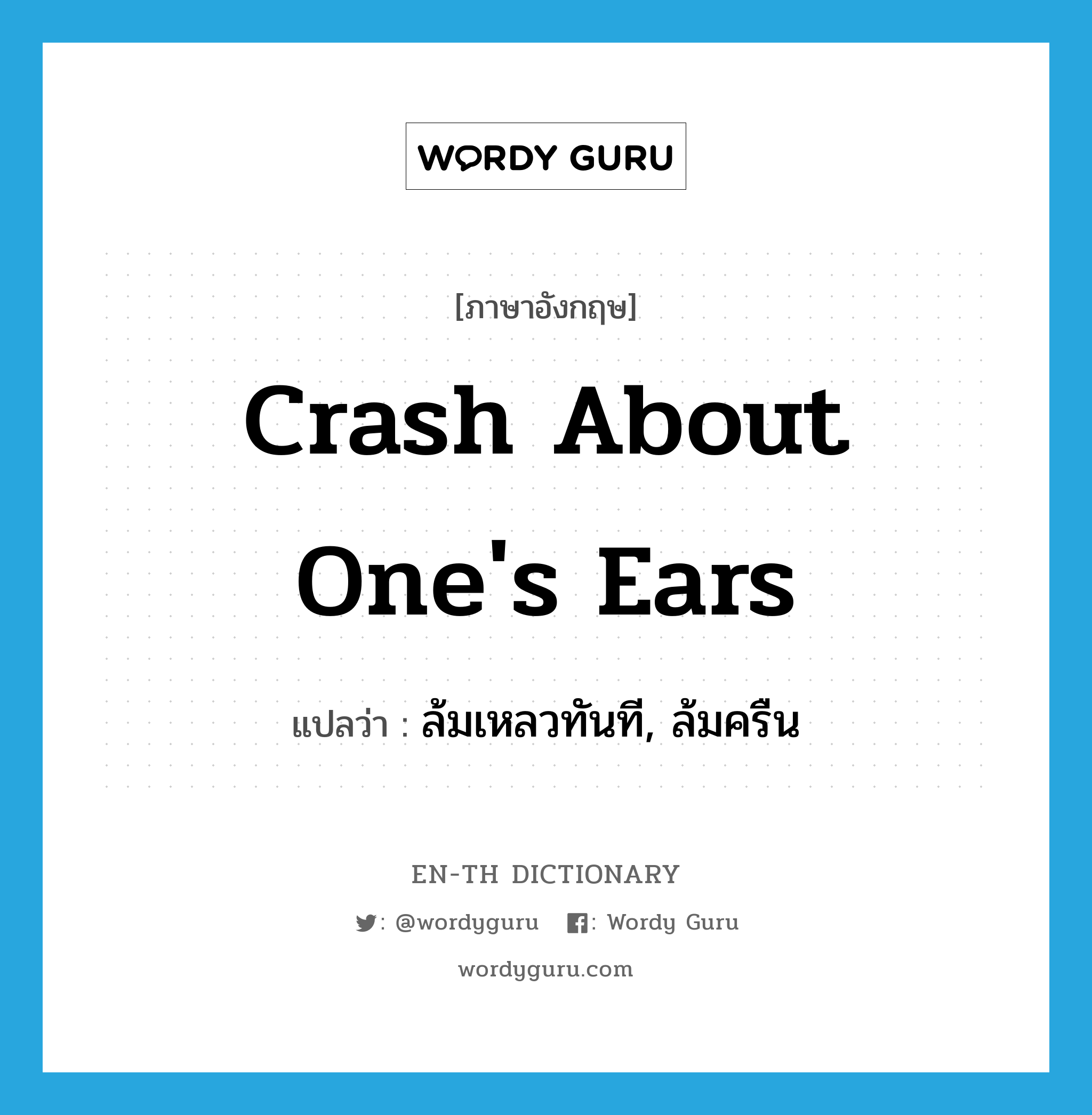 crash about one&#39;s ears แปลว่า?, คำศัพท์ภาษาอังกฤษ crash about one&#39;s ears แปลว่า ล้มเหลวทันที, ล้มครืน ประเภท IDM หมวด IDM