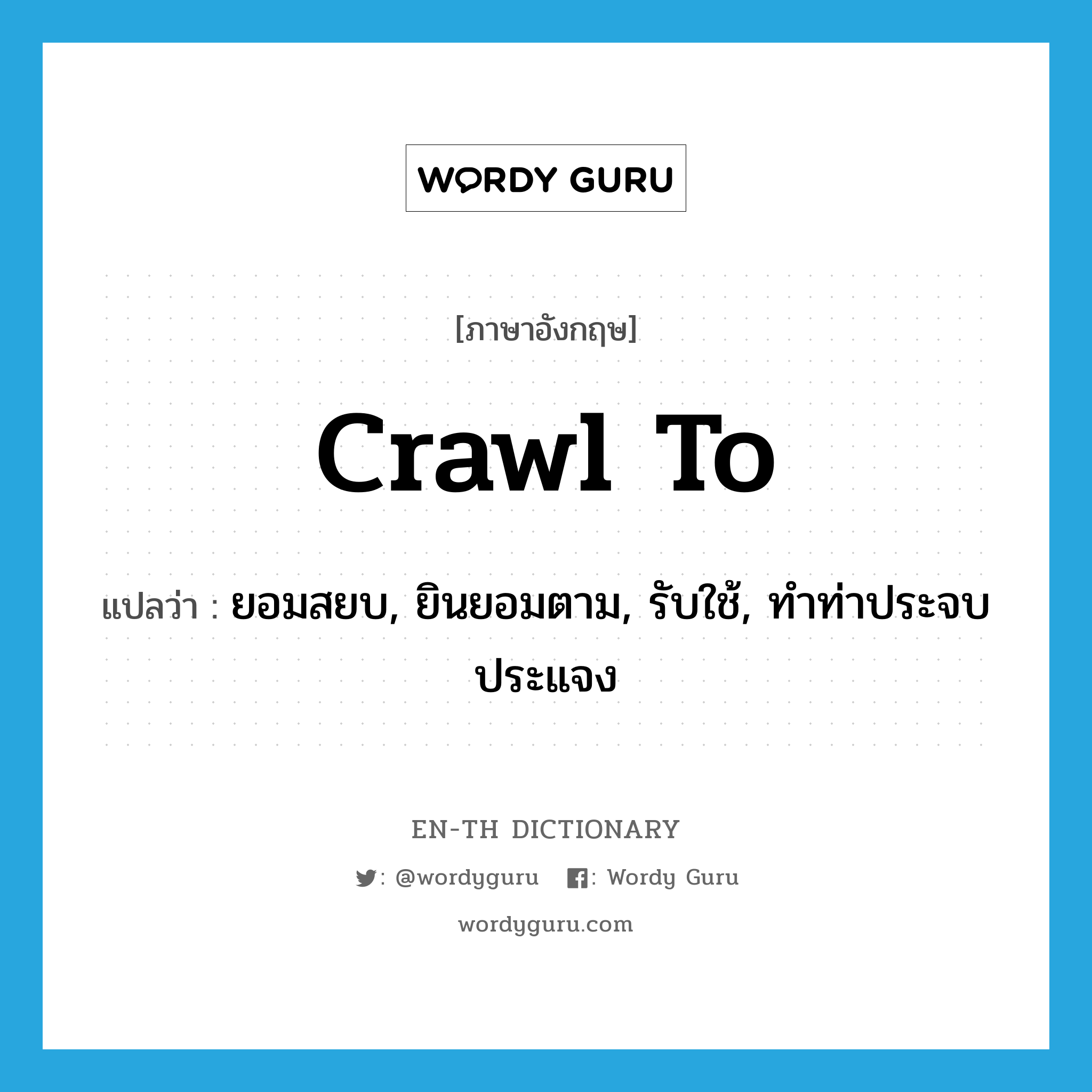 crawl to แปลว่า?, คำศัพท์ภาษาอังกฤษ crawl to แปลว่า ยอมสยบ, ยินยอมตาม, รับใช้, ทำท่าประจบประแจง ประเภท PHRV หมวด PHRV