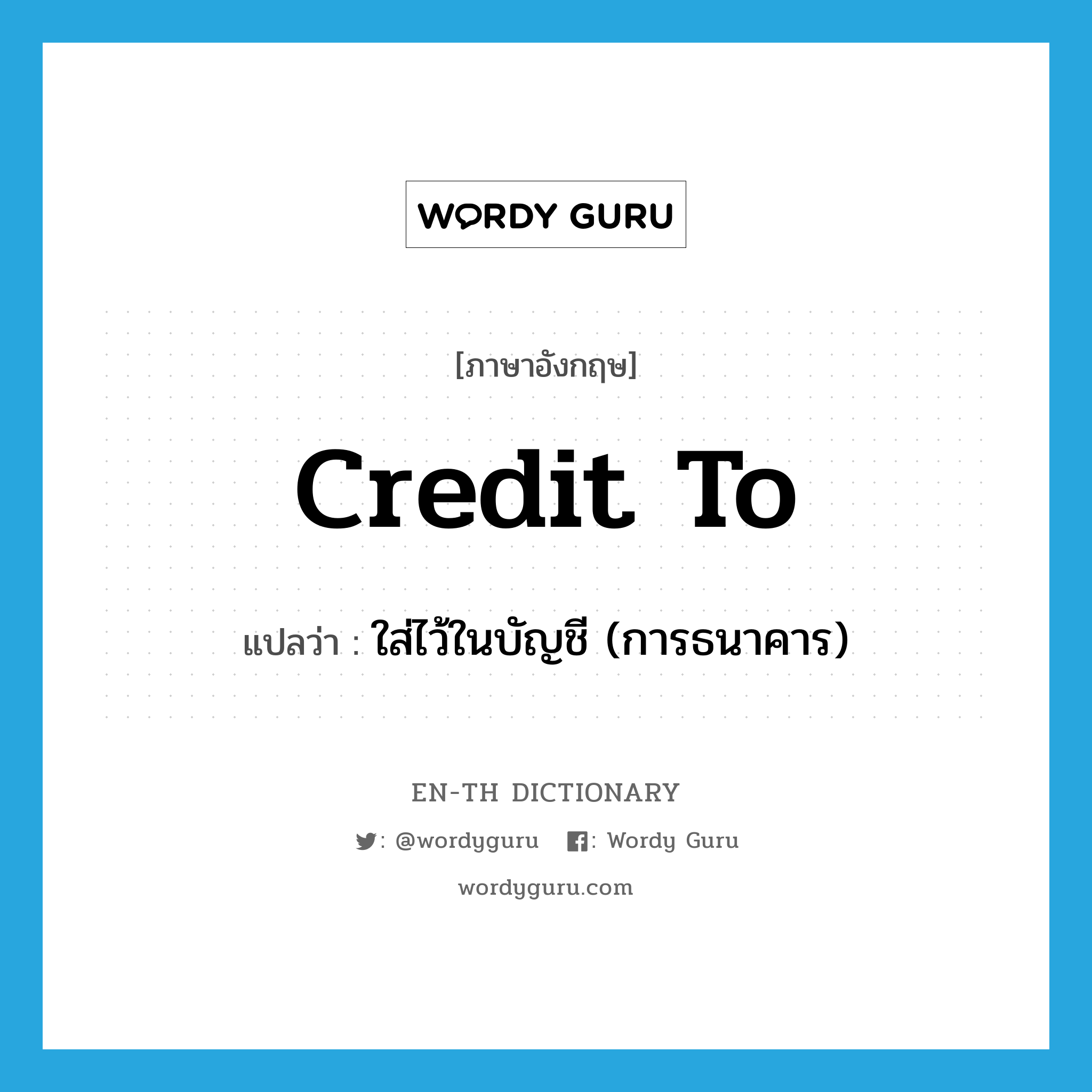 credit to แปลว่า?, คำศัพท์ภาษาอังกฤษ credit to แปลว่า ใส่ไว้ในบัญชี (การธนาคาร) ประเภท PHRV หมวด PHRV