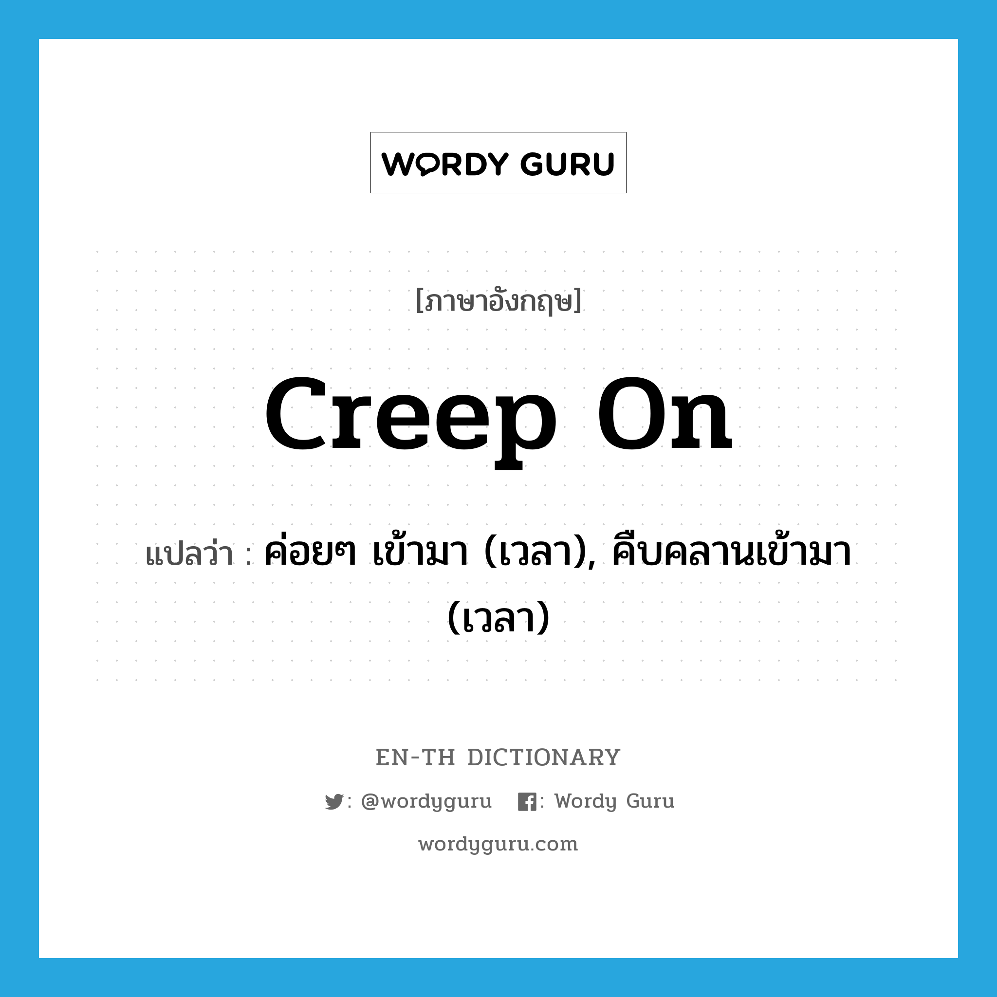 creep on แปลว่า?, คำศัพท์ภาษาอังกฤษ creep on แปลว่า ค่อยๆ เข้ามา (เวลา), คืบคลานเข้ามา (เวลา) ประเภท PHRV หมวด PHRV