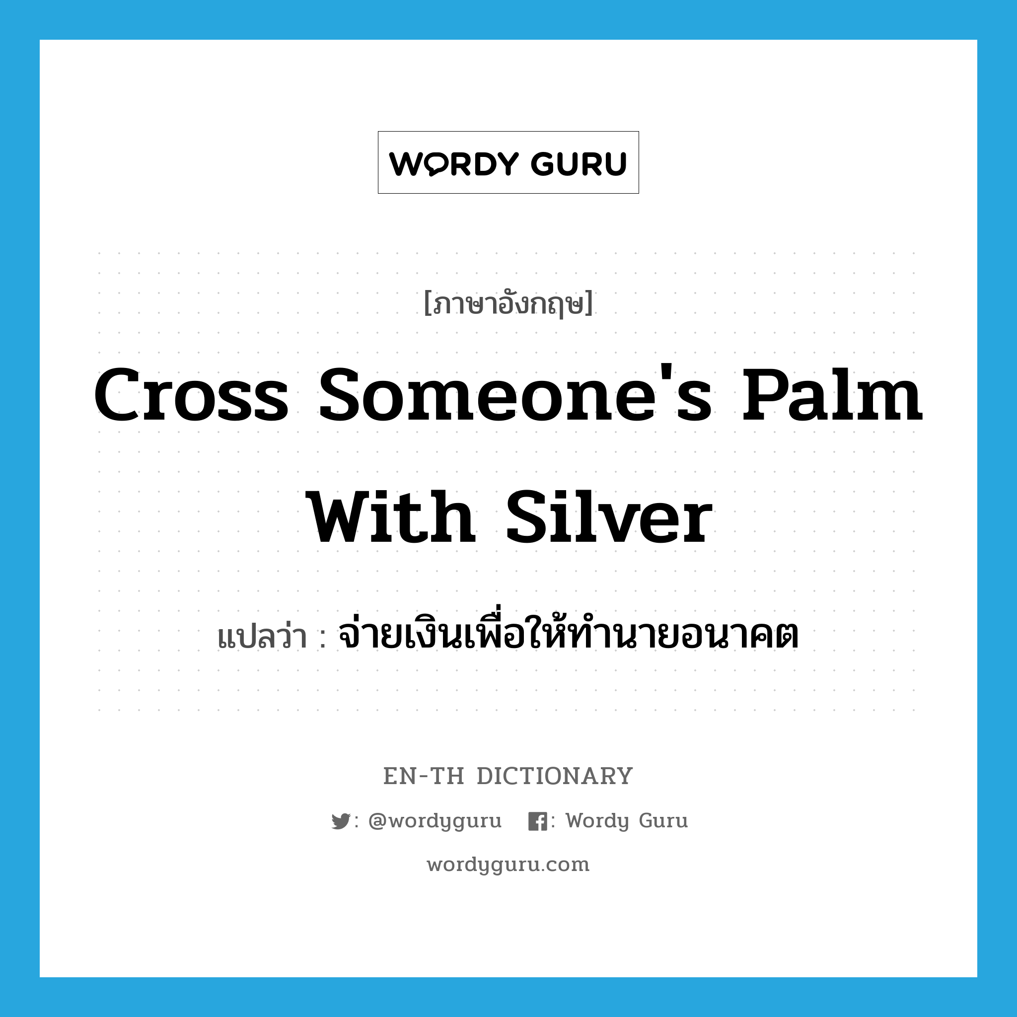 cross someone&#39;s palm with silver แปลว่า?, คำศัพท์ภาษาอังกฤษ cross someone&#39;s palm with silver แปลว่า จ่ายเงินเพื่อให้ทำนายอนาคต ประเภท IDM หมวด IDM