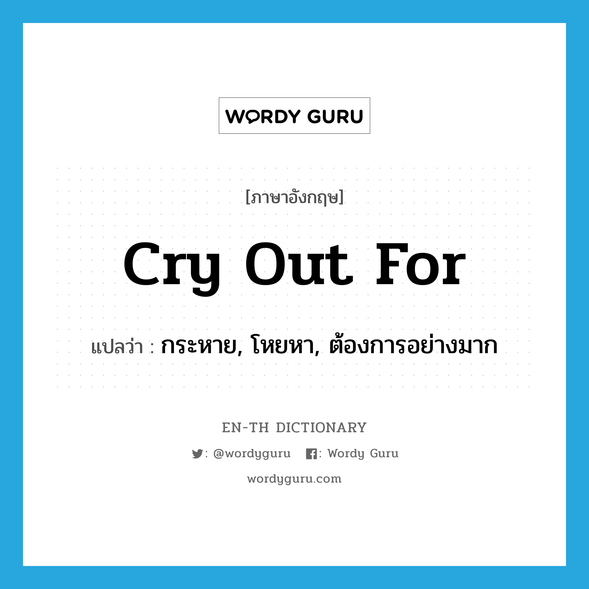 cry out for แปลว่า?, คำศัพท์ภาษาอังกฤษ cry out for แปลว่า กระหาย, โหยหา, ต้องการอย่างมาก ประเภท PHRV หมวด PHRV