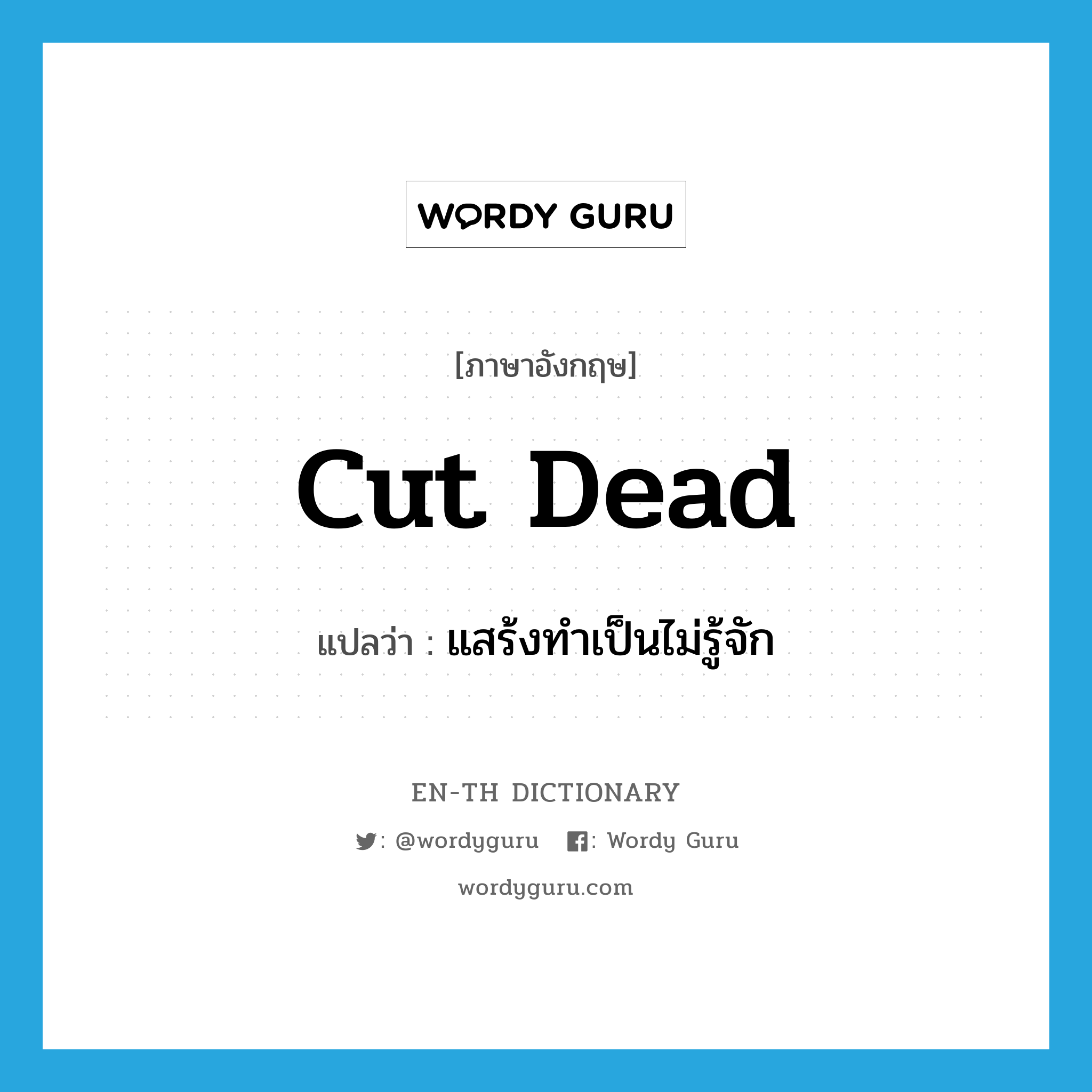 cut dead แปลว่า?, คำศัพท์ภาษาอังกฤษ cut dead แปลว่า แสร้งทำเป็นไม่รู้จัก ประเภท PHRV หมวด PHRV