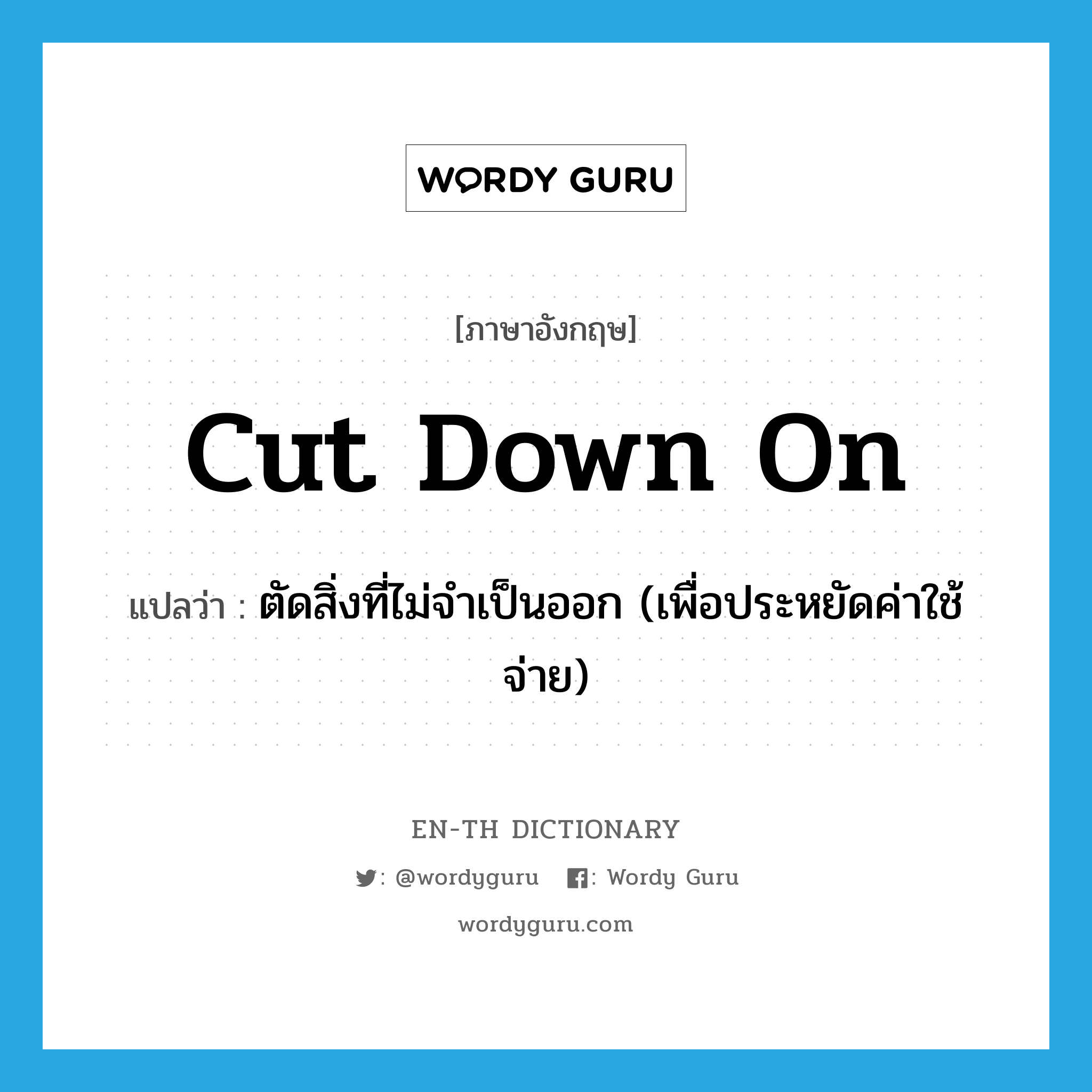 cut down on แปลว่า?, คำศัพท์ภาษาอังกฤษ cut down on แปลว่า ตัดสิ่งที่ไม่จำเป็นออก (เพื่อประหยัดค่าใช้จ่าย) ประเภท PHRV หมวด PHRV