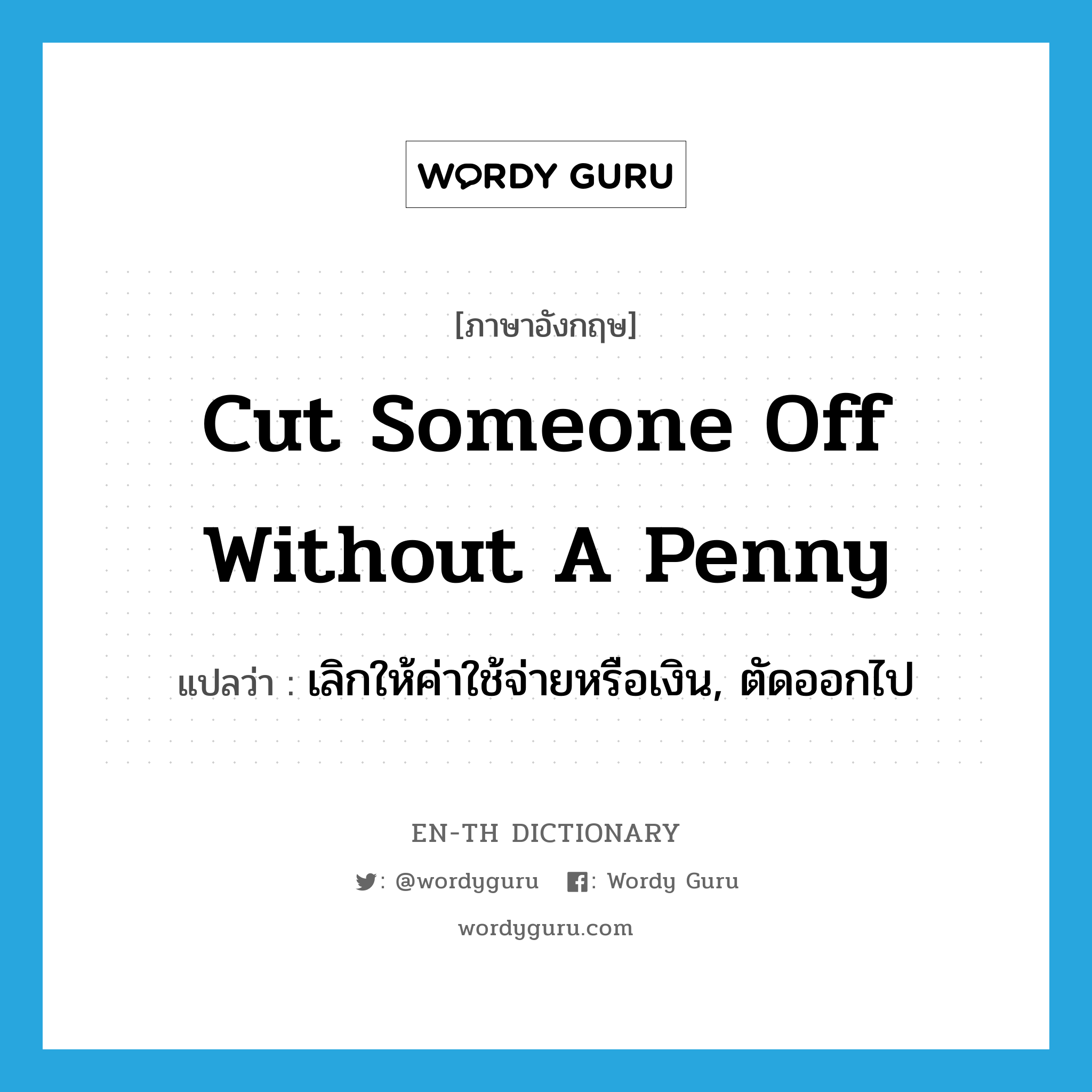 cut someone off without a penny แปลว่า?, คำศัพท์ภาษาอังกฤษ cut someone off without a penny แปลว่า เลิกให้ค่าใช้จ่ายหรือเงิน, ตัดออกไป ประเภท IDM หมวด IDM