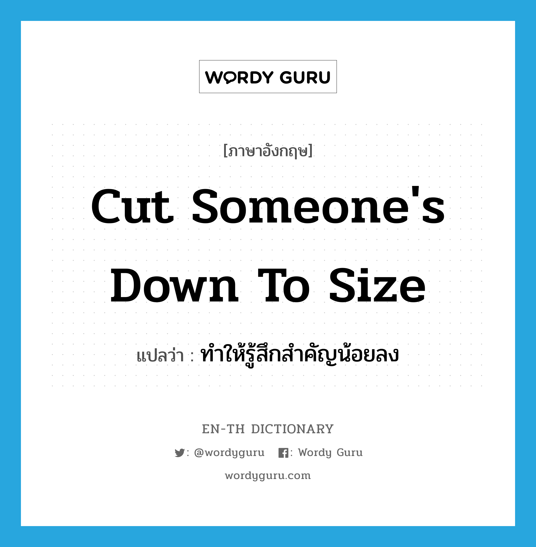 cut someone&#39;s down to size แปลว่า?, คำศัพท์ภาษาอังกฤษ cut someone&#39;s down to size แปลว่า ทำให้รู้สึกสำคัญน้อยลง ประเภท IDM หมวด IDM