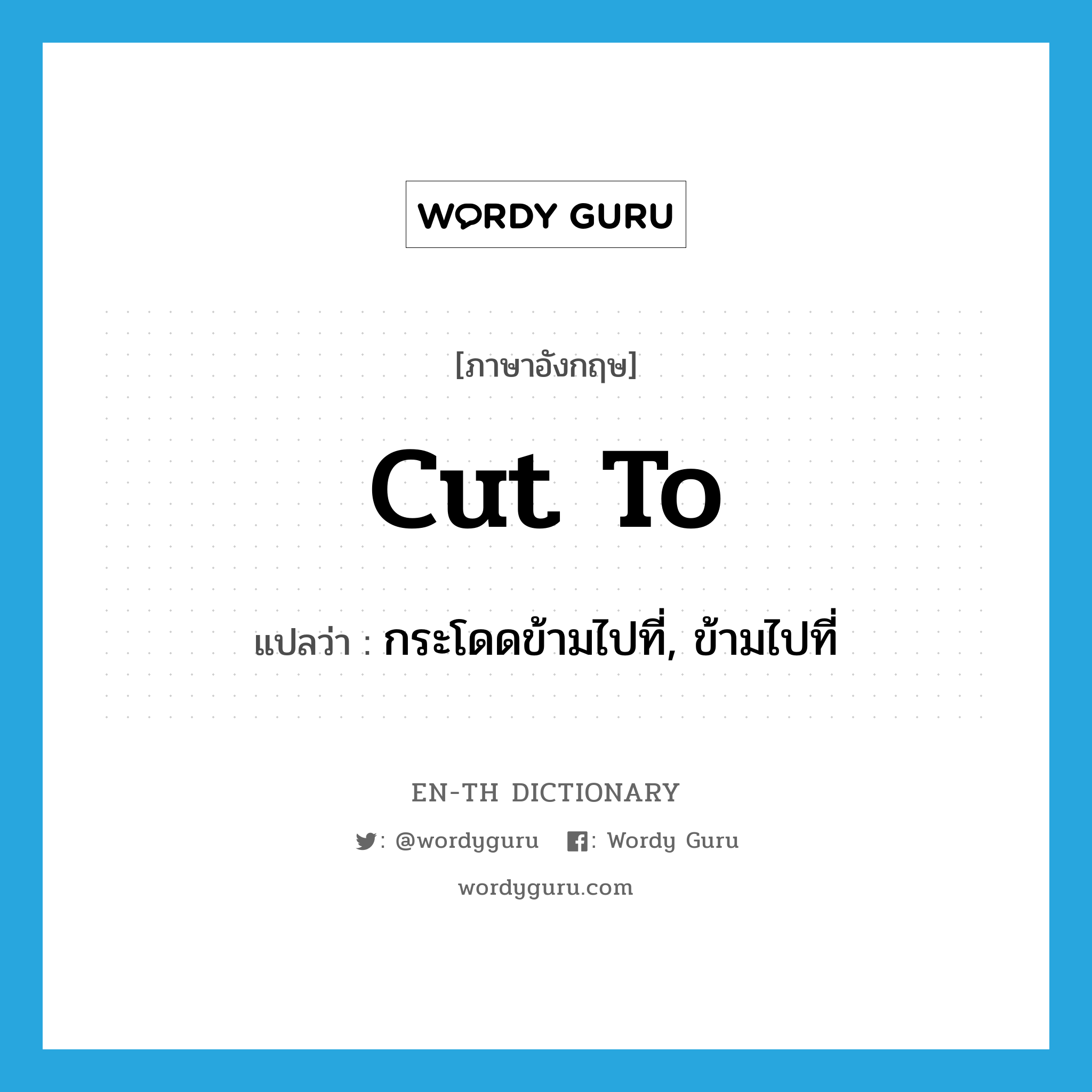 cut to แปลว่า?, คำศัพท์ภาษาอังกฤษ cut to แปลว่า กระโดดข้ามไปที่, ข้ามไปที่ ประเภท PHRV หมวด PHRV