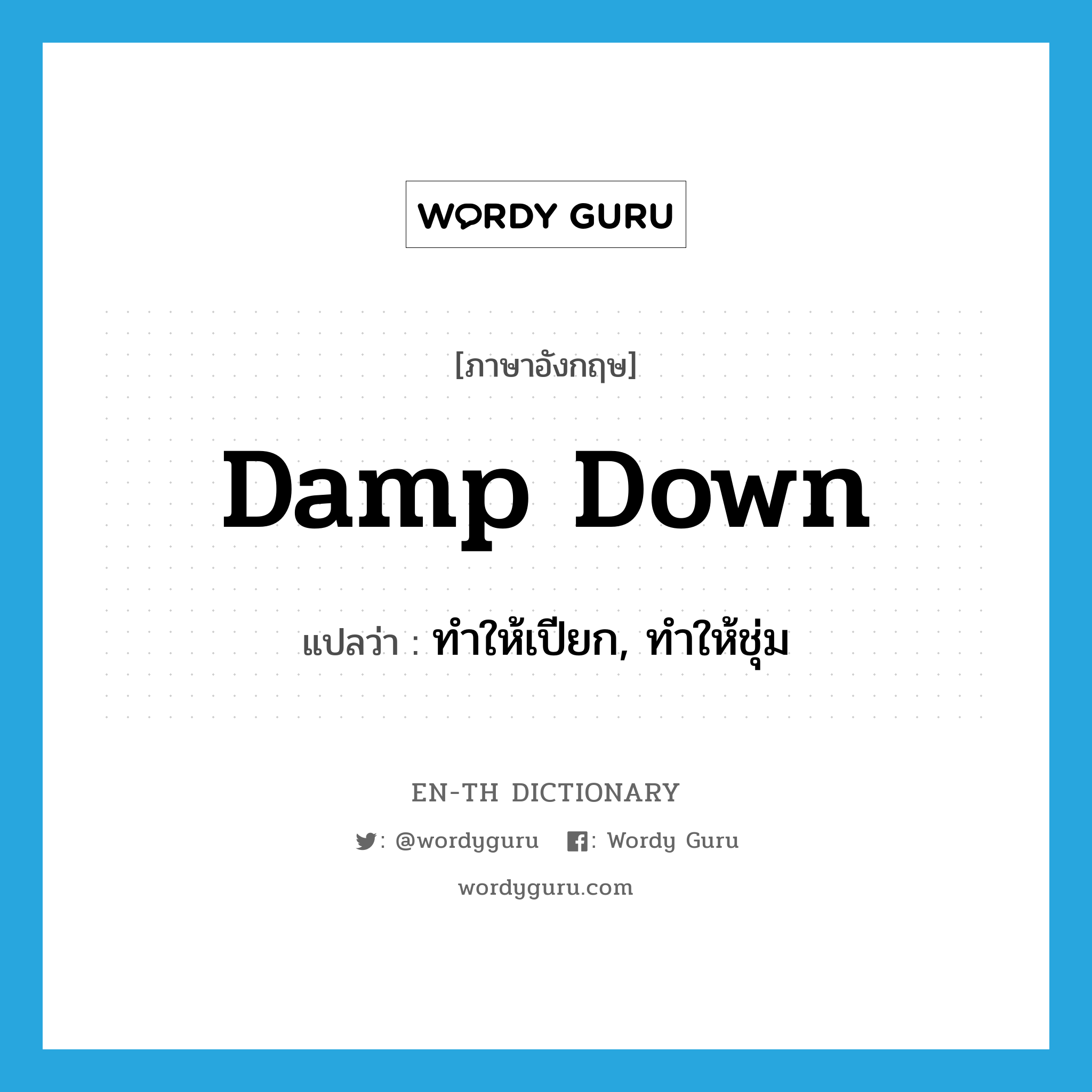 damp down แปลว่า?, คำศัพท์ภาษาอังกฤษ damp down แปลว่า ทำให้เปียก, ทำให้ชุ่ม ประเภท PHRV หมวด PHRV