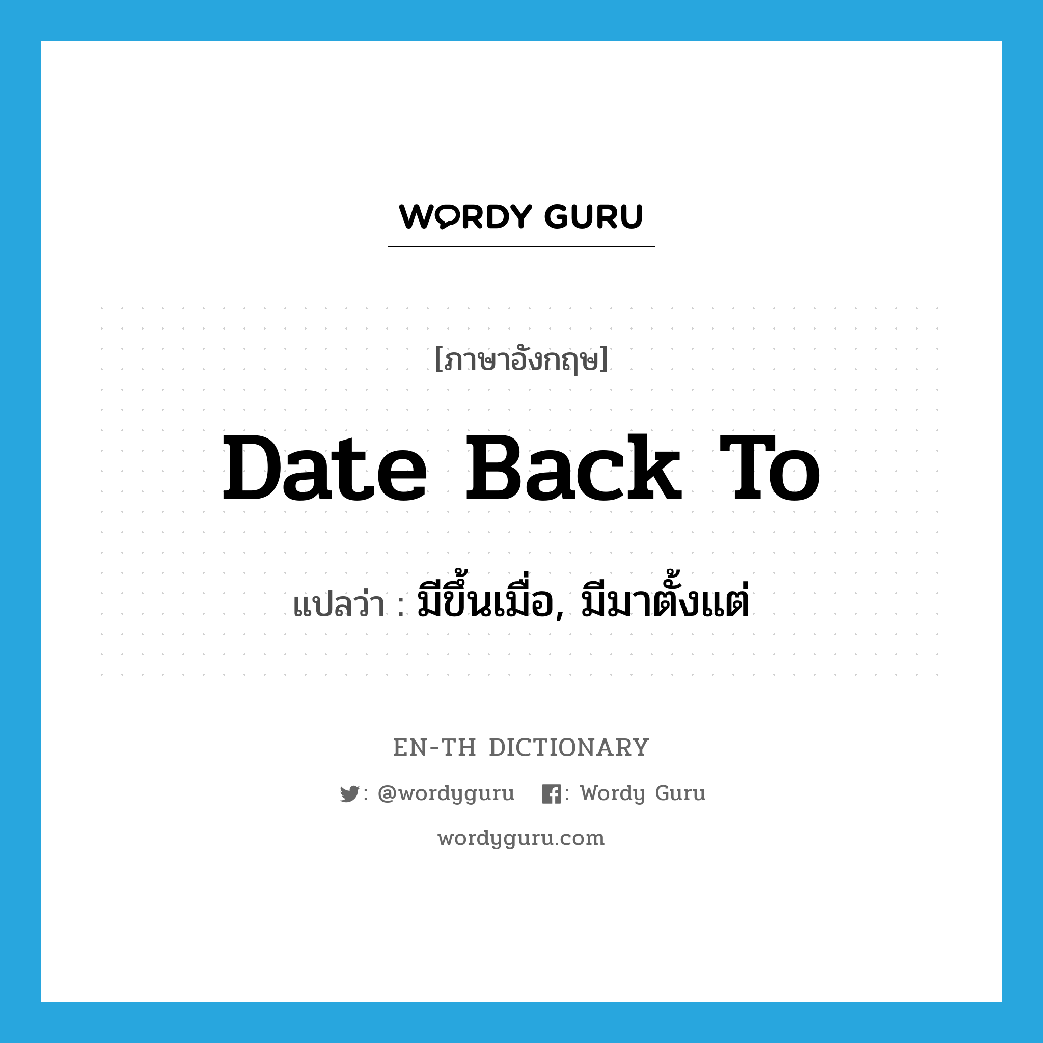 date back to แปลว่า?, คำศัพท์ภาษาอังกฤษ date back to แปลว่า มีขึ้นเมื่อ, มีมาตั้งแต่ ประเภท PHRV หมวด PHRV