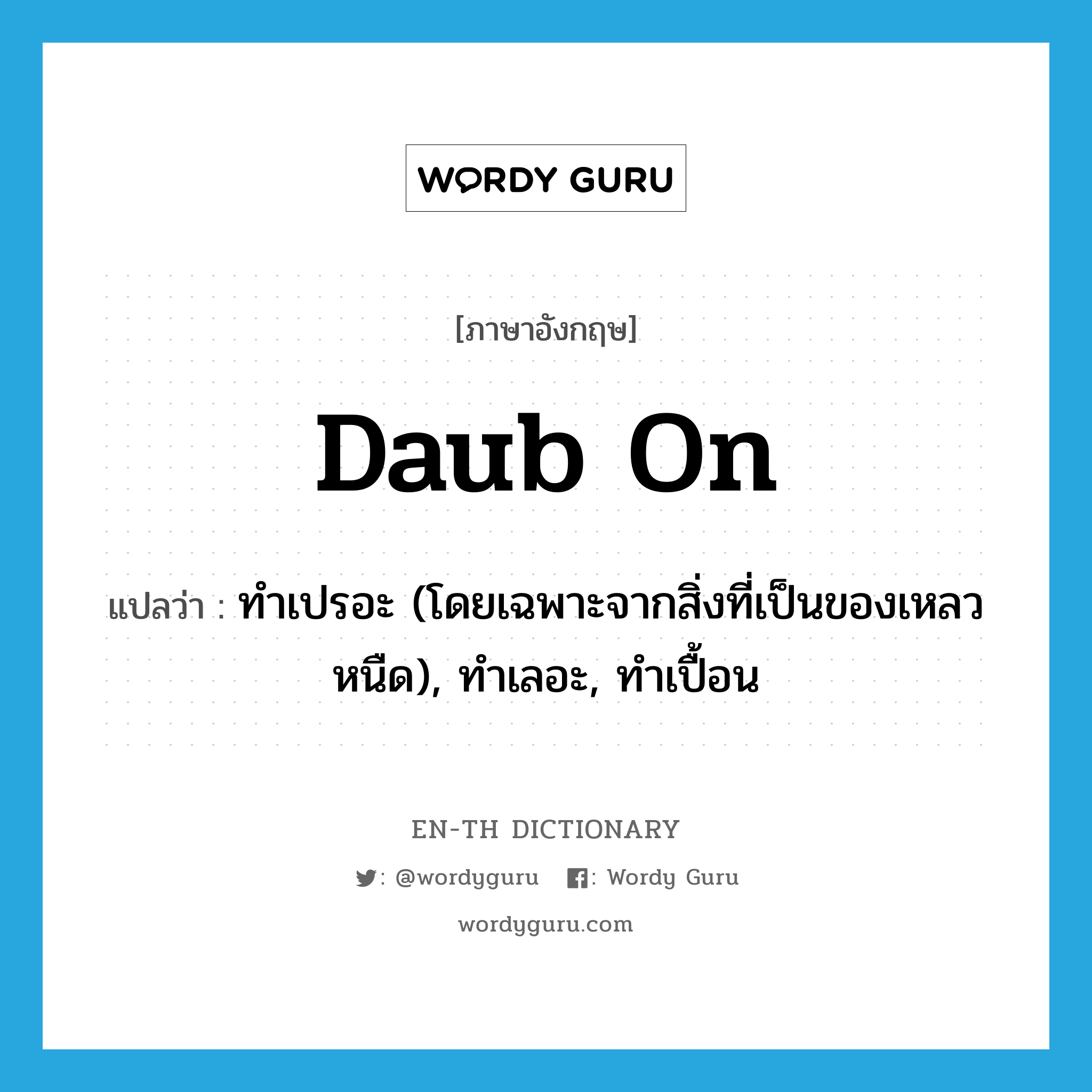 daub on แปลว่า?, คำศัพท์ภาษาอังกฤษ daub on แปลว่า ทำเปรอะ (โดยเฉพาะจากสิ่งที่เป็นของเหลวหนืด), ทำเลอะ, ทำเปื้อน ประเภท PHRV หมวด PHRV