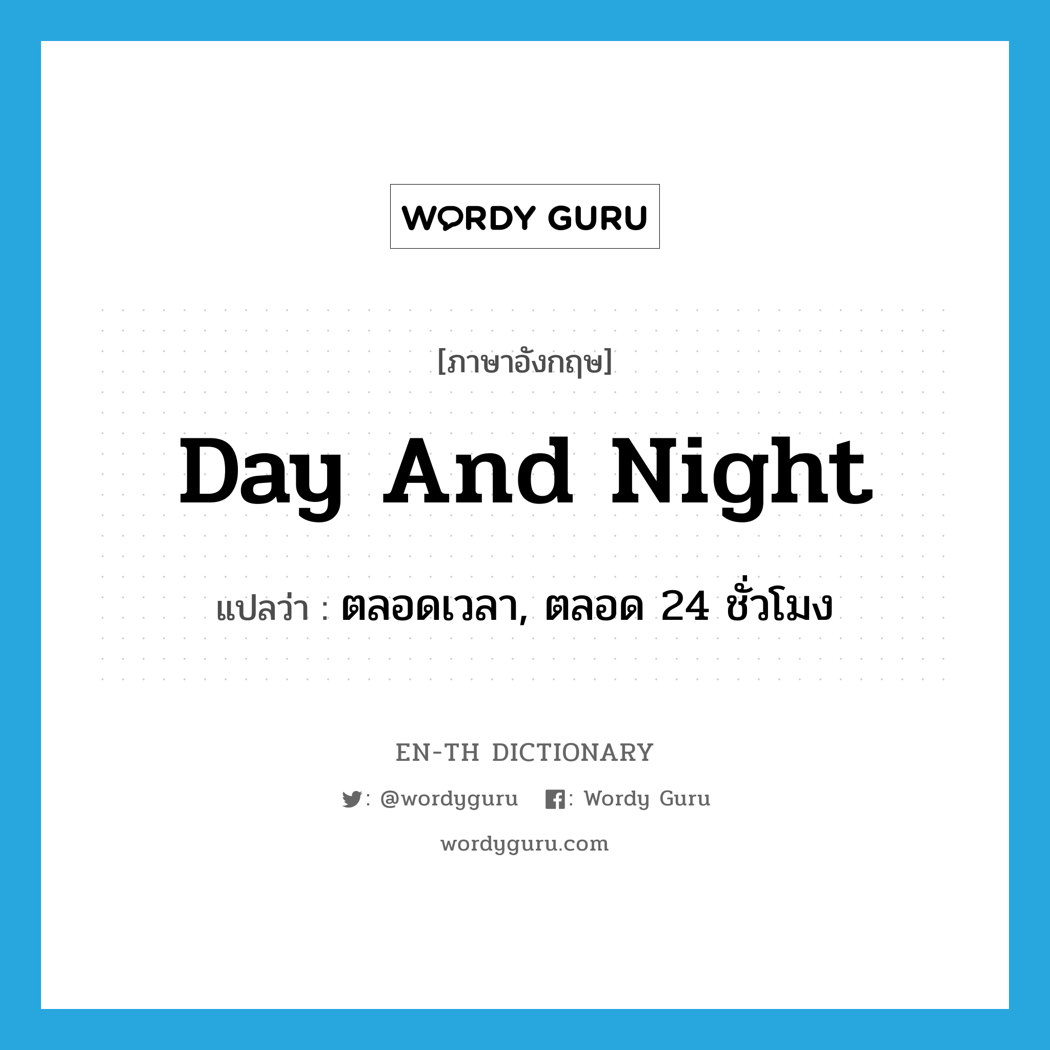 day and night แปลว่า?, คำศัพท์ภาษาอังกฤษ day and night แปลว่า ตลอดเวลา, ตลอด 24 ชั่วโมง ประเภท IDM หมวด IDM