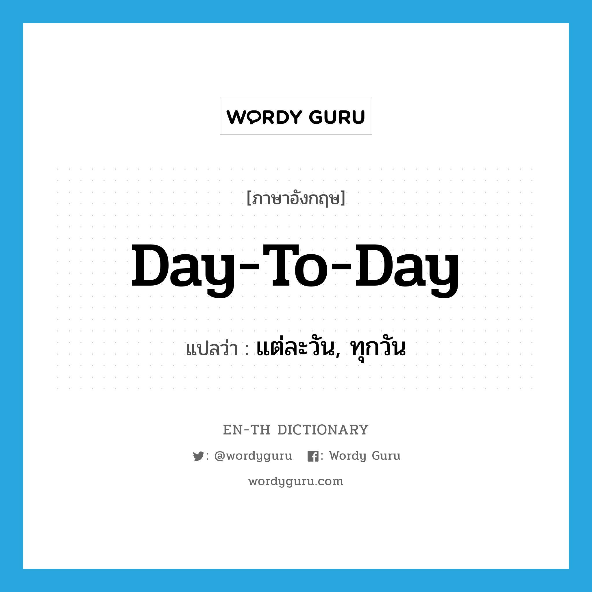 day-to-day แปลว่า?, คำศัพท์ภาษาอังกฤษ day-to-day แปลว่า แต่ละวัน, ทุกวัน ประเภท IDM หมวด IDM