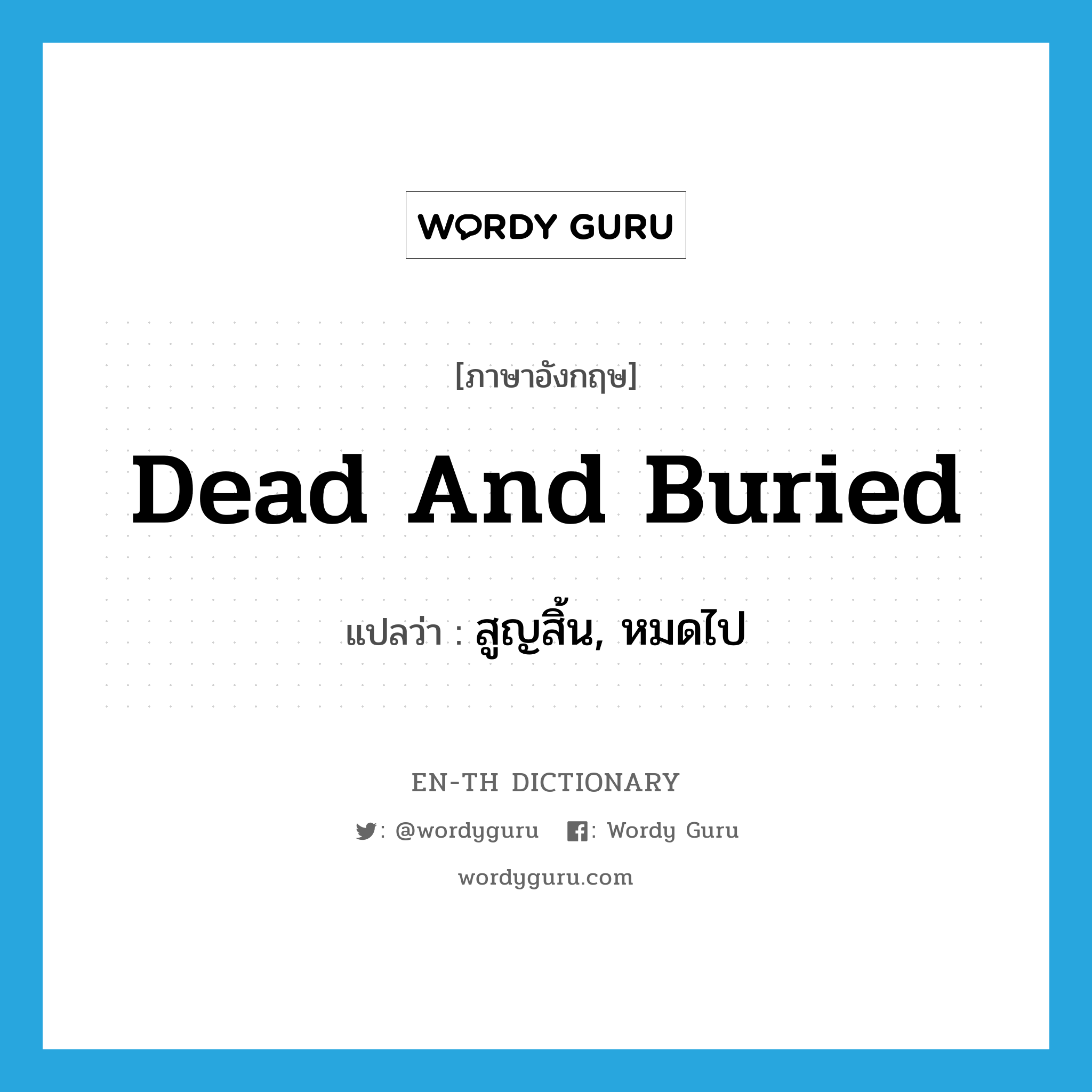 dead and buried แปลว่า?, คำศัพท์ภาษาอังกฤษ dead and buried แปลว่า สูญสิ้น, หมดไป ประเภท IDM หมวด IDM