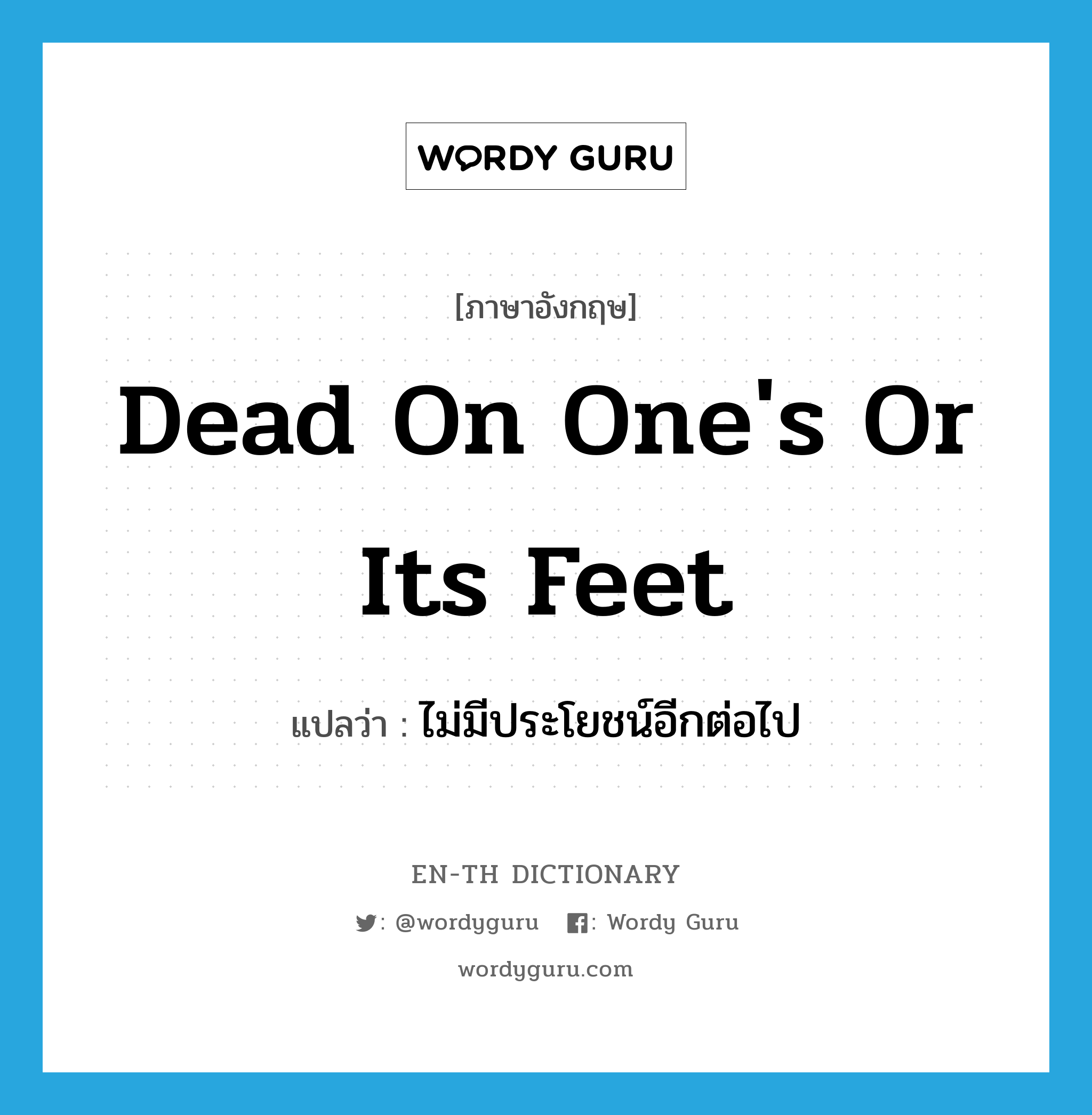 dead on one&#39;s or its feet แปลว่า?, คำศัพท์ภาษาอังกฤษ dead on one&#39;s or its feet แปลว่า ไม่มีประโยชน์อีกต่อไป ประเภท IDM หมวด IDM