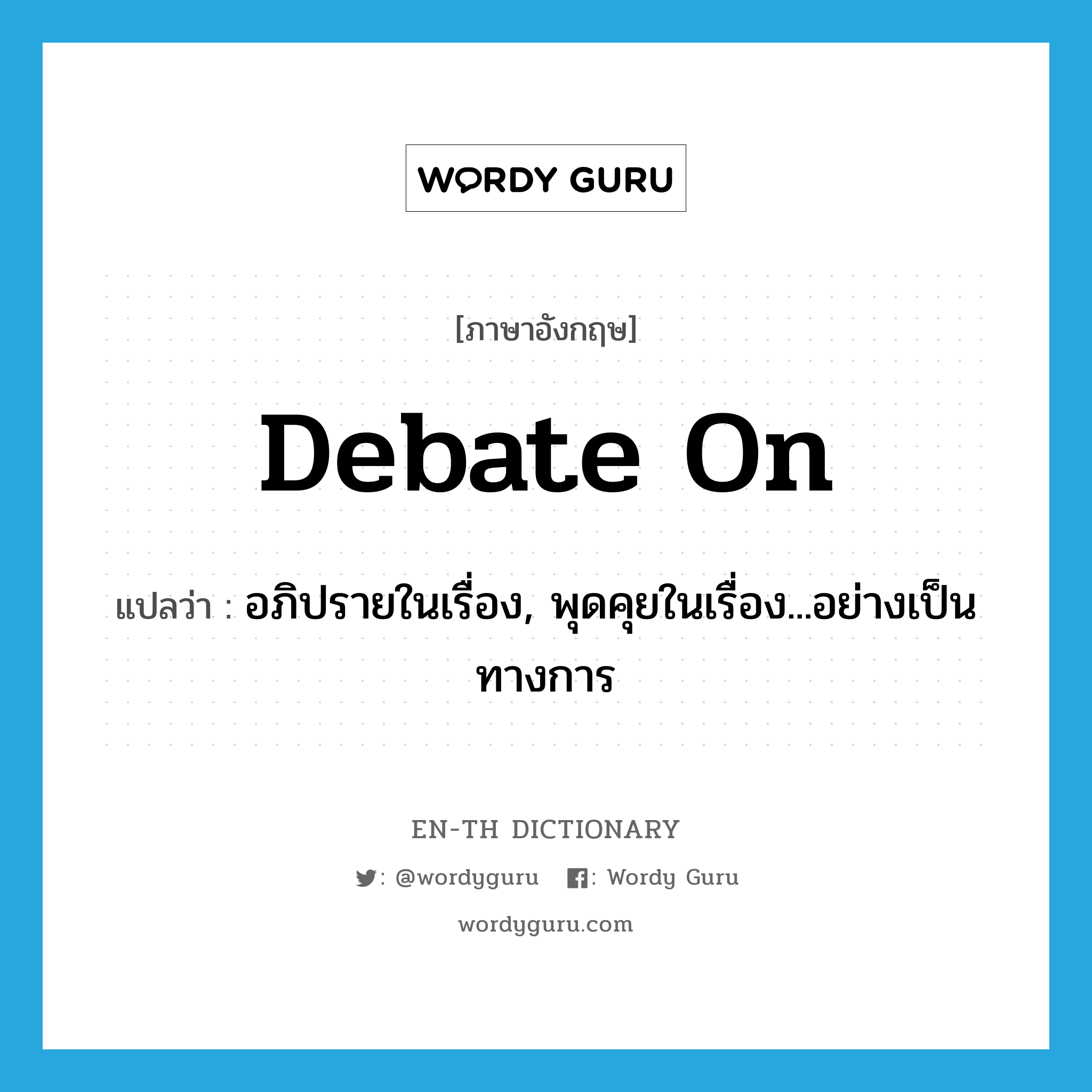 debate on แปลว่า?, คำศัพท์ภาษาอังกฤษ debate on แปลว่า อภิปรายในเรื่อง, พุดคุยในเรื่อง...อย่างเป็นทางการ ประเภท PHRV หมวด PHRV