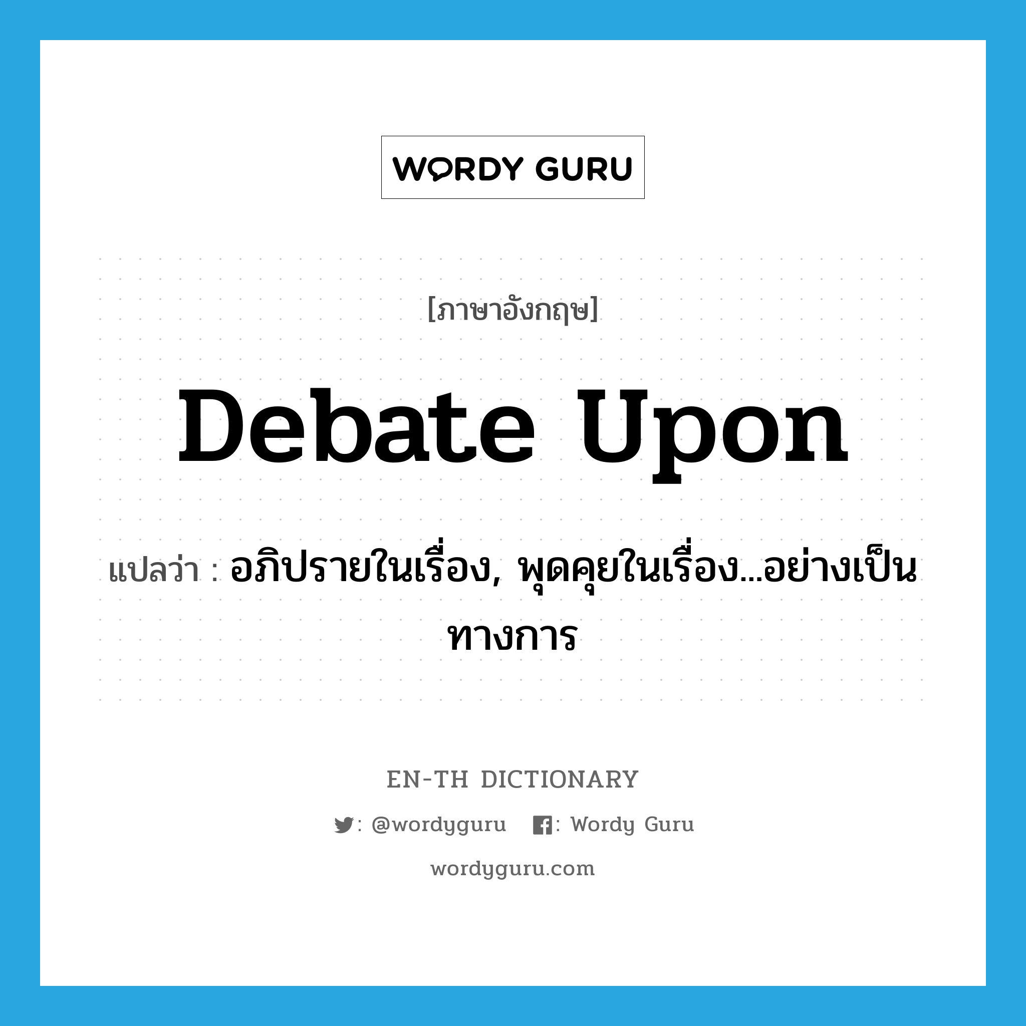 debate upon แปลว่า?, คำศัพท์ภาษาอังกฤษ debate upon แปลว่า อภิปรายในเรื่อง, พุดคุยในเรื่อง...อย่างเป็นทางการ ประเภท PHRV หมวด PHRV