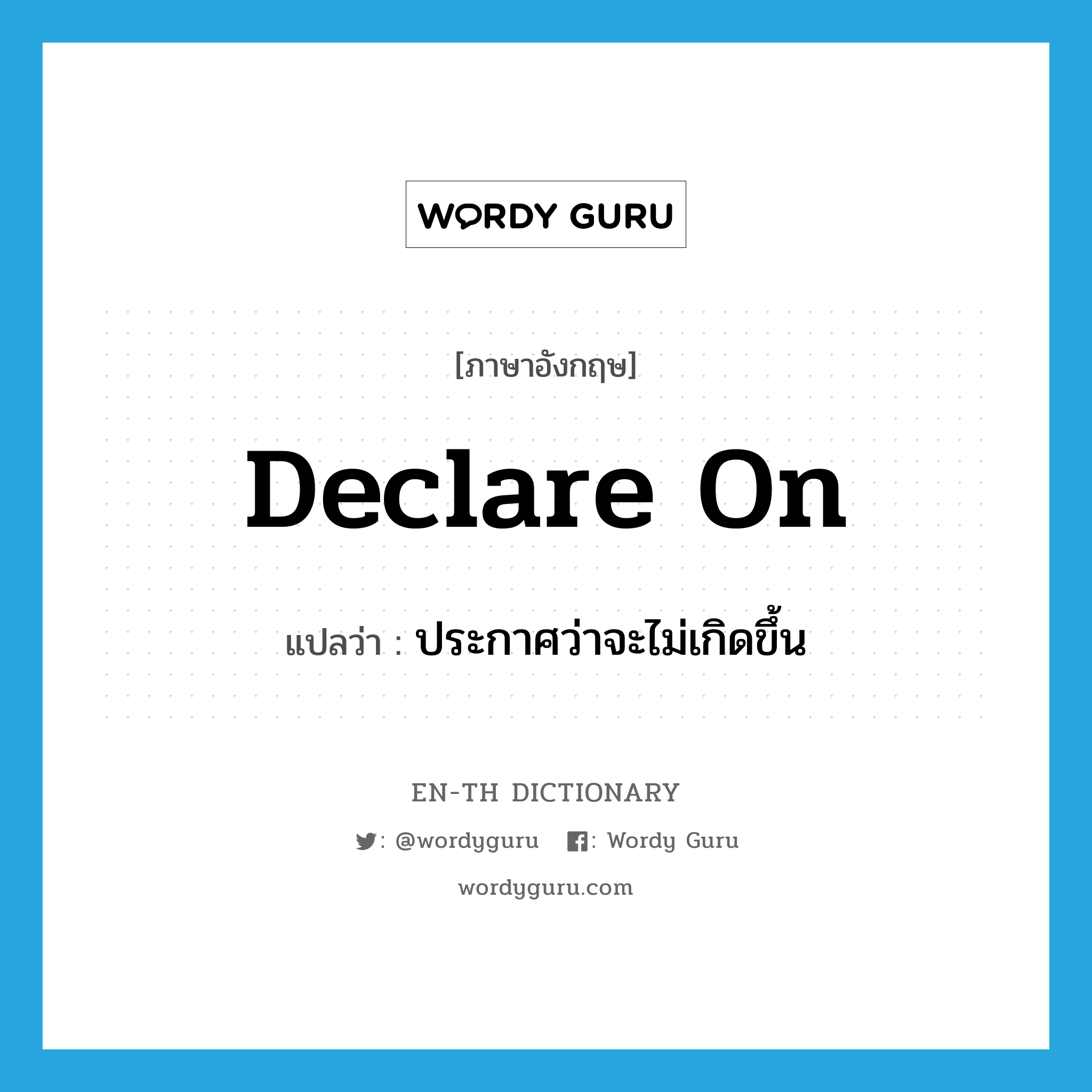 declare on แปลว่า?, คำศัพท์ภาษาอังกฤษ declare on แปลว่า ประกาศว่าจะไม่เกิดขึ้น ประเภท PHRV หมวด PHRV