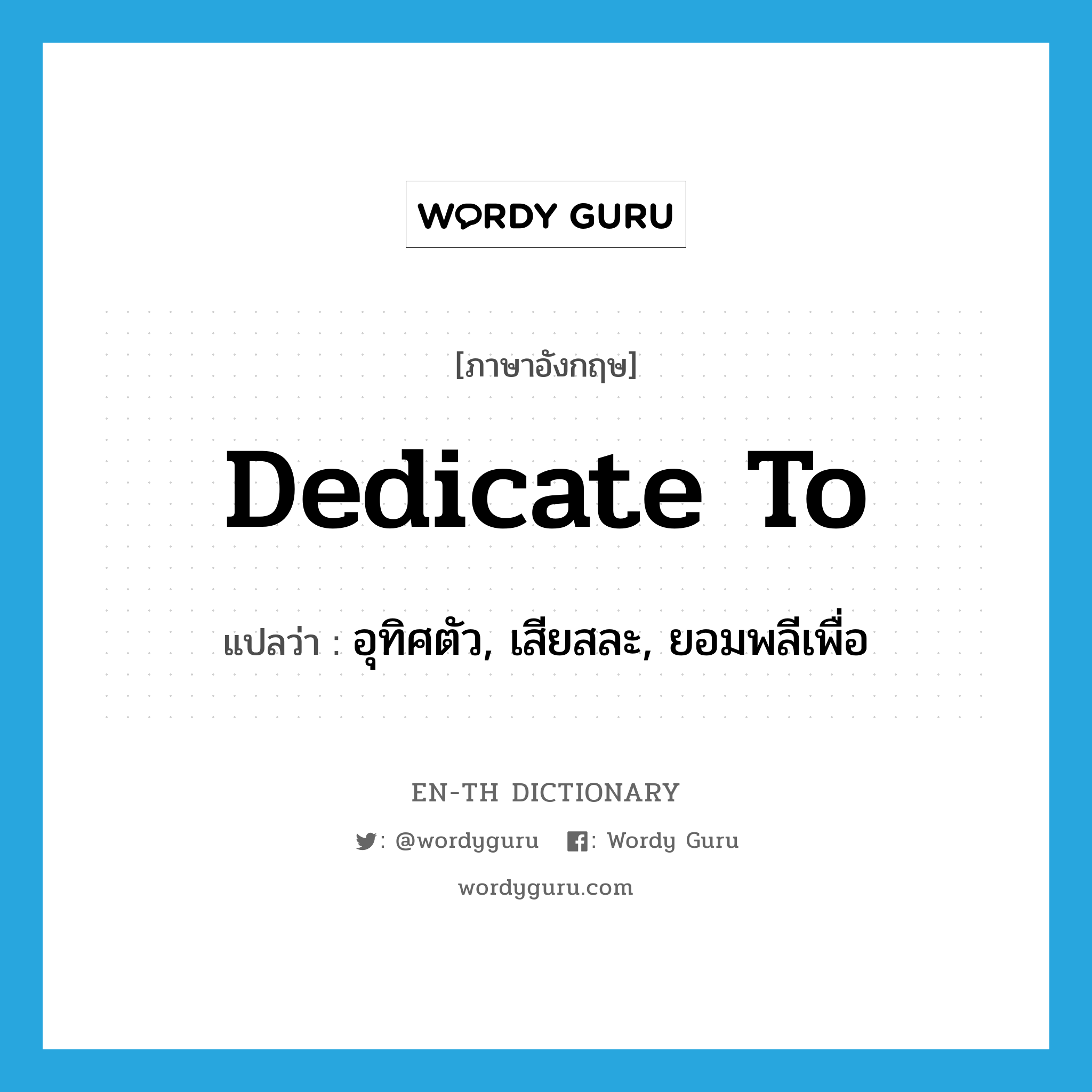 dedicate to แปลว่า?, คำศัพท์ภาษาอังกฤษ dedicate to แปลว่า อุทิศตัว, เสียสละ, ยอมพลีเพื่อ ประเภท PHRV หมวด PHRV