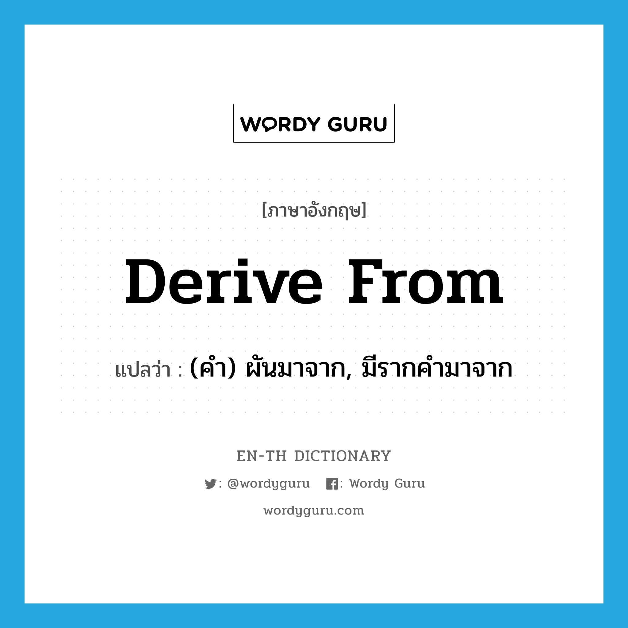 derive from แปลว่า?, คำศัพท์ภาษาอังกฤษ derive from แปลว่า (คำ) ผันมาจาก, มีรากคำมาจาก ประเภท PHRV หมวด PHRV