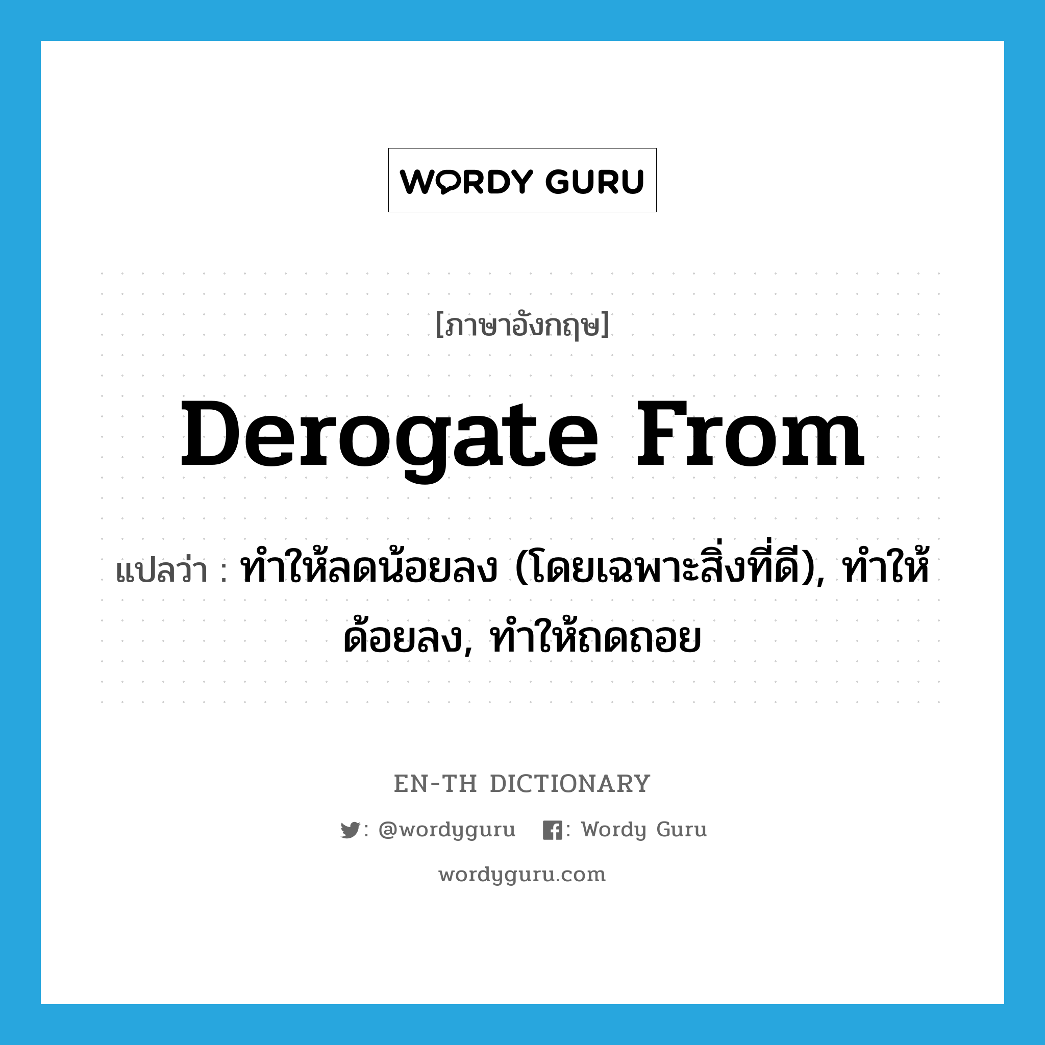 derogate from แปลว่า?, คำศัพท์ภาษาอังกฤษ derogate from แปลว่า ทำให้ลดน้อยลง (โดยเฉพาะสิ่งที่ดี), ทำให้ด้อยลง, ทำให้ถดถอย ประเภท PHRV หมวด PHRV