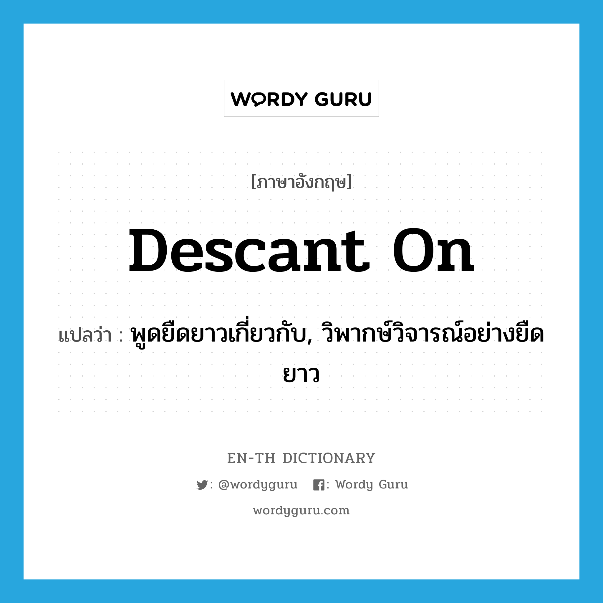 descant on แปลว่า?, คำศัพท์ภาษาอังกฤษ descant on แปลว่า พูดยืดยาวเกี่ยวกับ, วิพากษ์วิจารณ์อย่างยืดยาว ประเภท PHRV หมวด PHRV