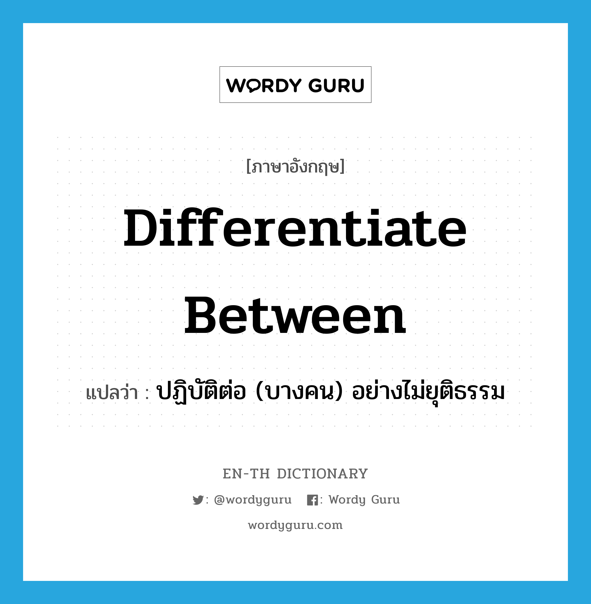 differentiate between แปลว่า?, คำศัพท์ภาษาอังกฤษ differentiate between แปลว่า ปฏิบัติต่อ (บางคน) อย่างไม่ยุติธรรม ประเภท PHRV หมวด PHRV