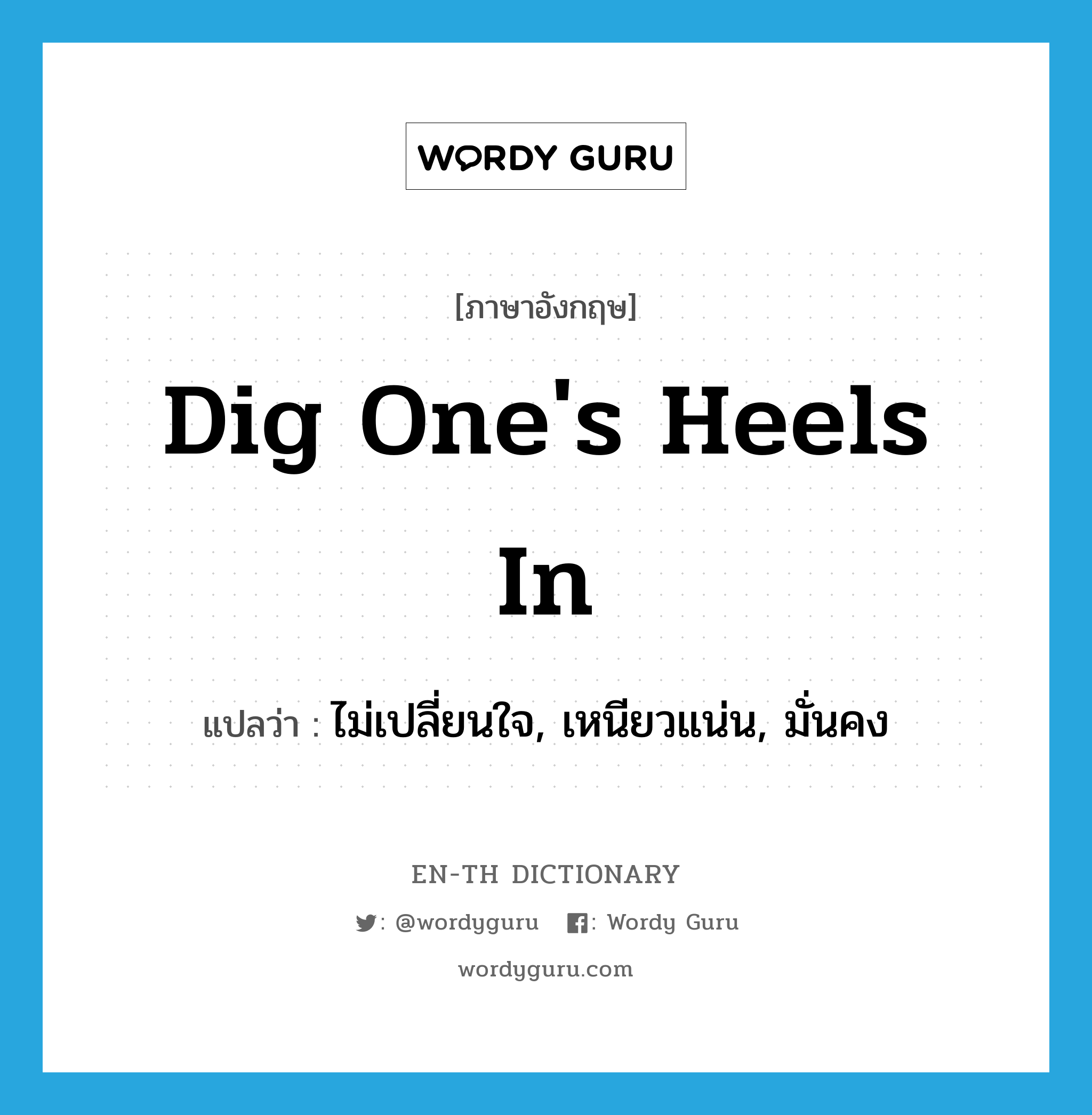 dig one&#39;s heels in แปลว่า?, คำศัพท์ภาษาอังกฤษ dig one&#39;s heels in แปลว่า ไม่เปลี่ยนใจ, เหนียวแน่น, มั่นคง ประเภท IDM หมวด IDM