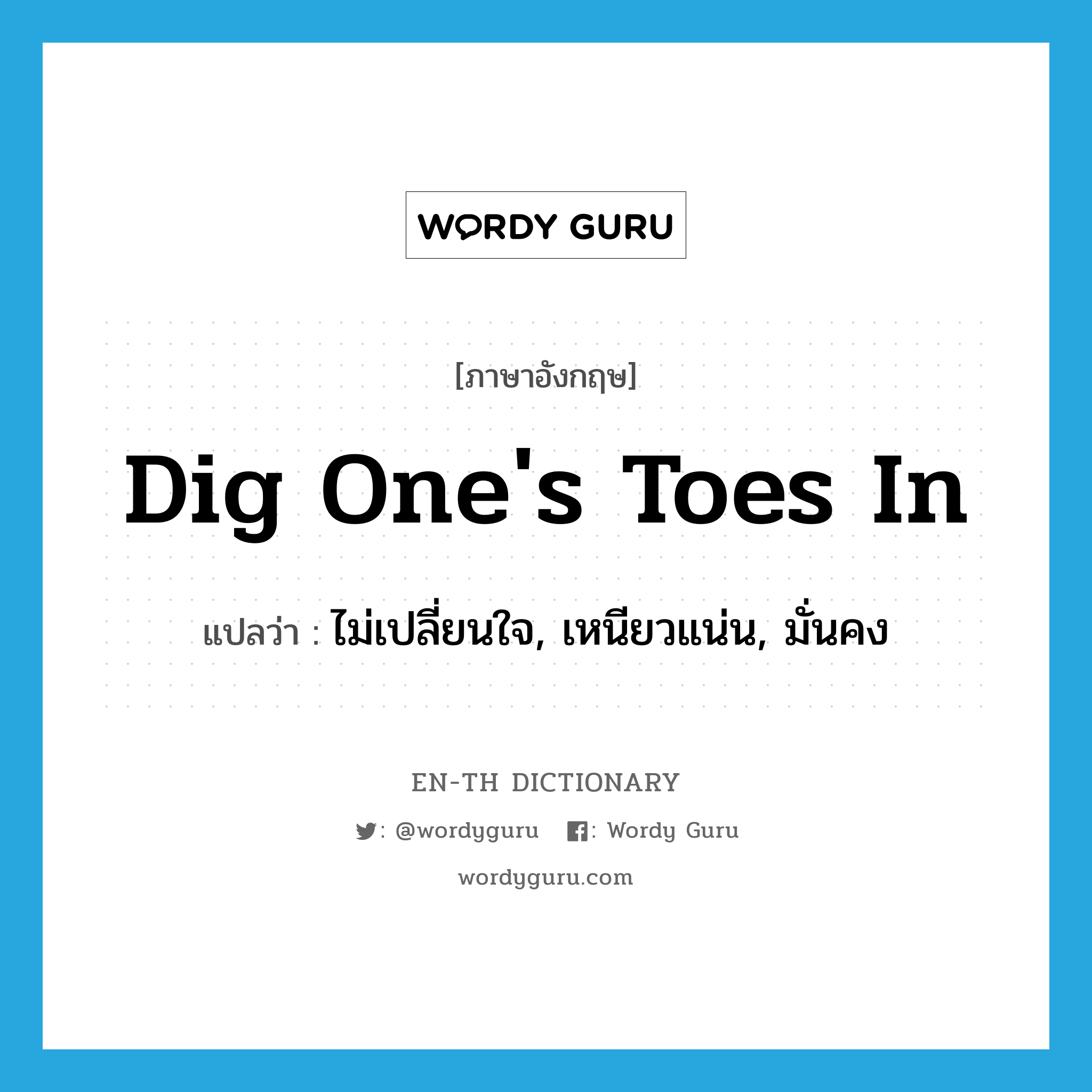 dig one&#39;s toes in แปลว่า?, คำศัพท์ภาษาอังกฤษ dig one&#39;s toes in แปลว่า ไม่เปลี่ยนใจ, เหนียวแน่น, มั่นคง ประเภท IDM หมวด IDM