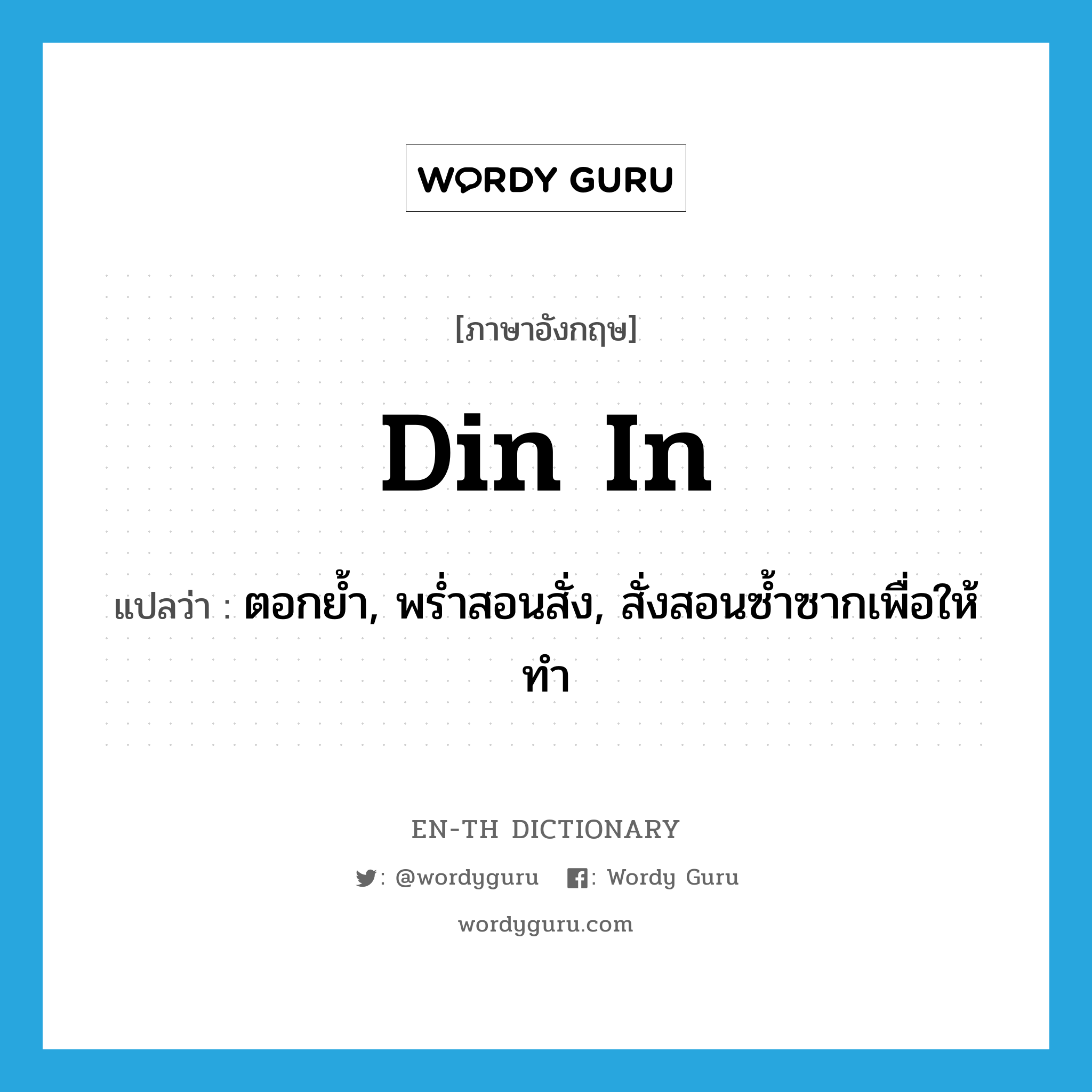 din in แปลว่า?, คำศัพท์ภาษาอังกฤษ din in แปลว่า ตอกย้ำ, พร่ำสอนสั่ง, สั่งสอนซ้ำซากเพื่อให้ทำ ประเภท PHRV หมวด PHRV