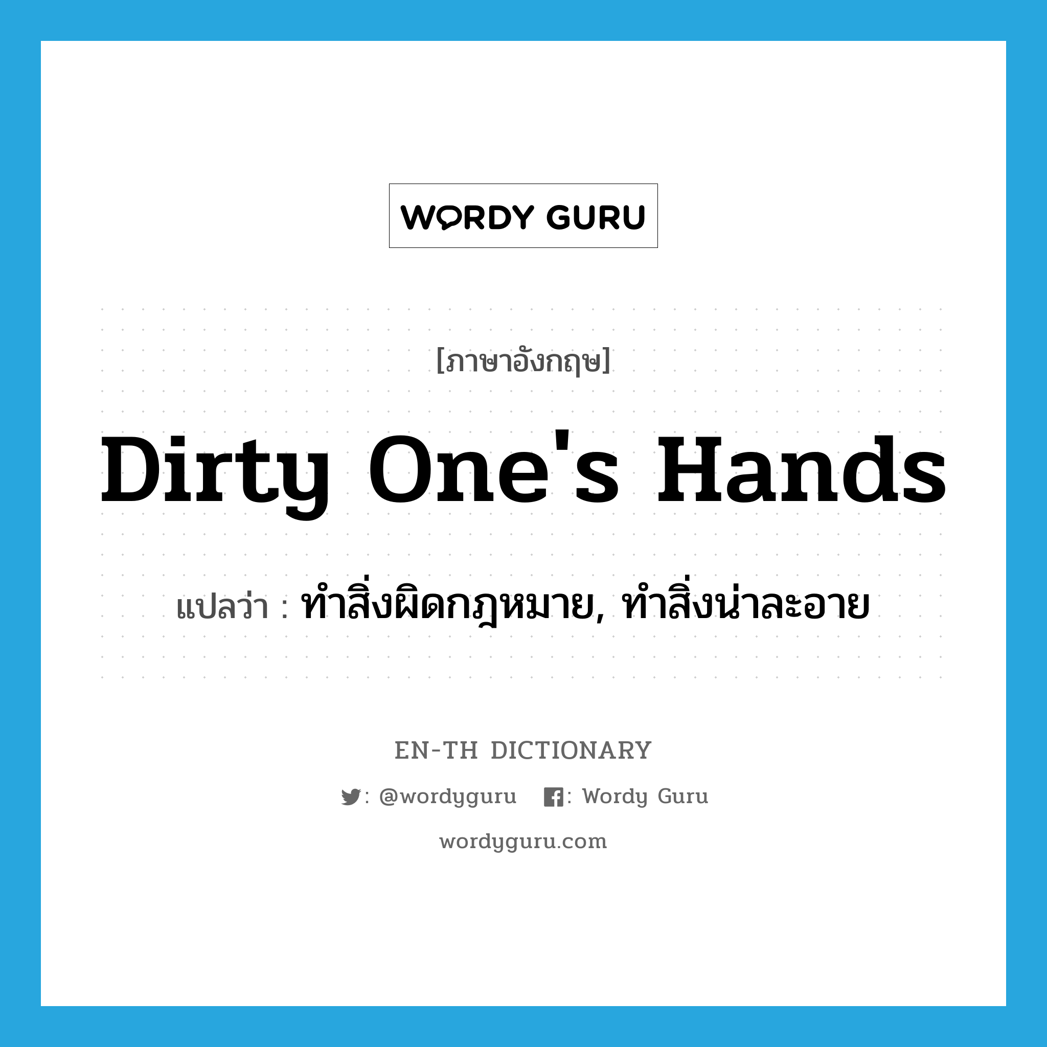 dirty one&#39;s hands แปลว่า?, คำศัพท์ภาษาอังกฤษ dirty one&#39;s hands แปลว่า ทำสิ่งผิดกฎหมาย, ทำสิ่งน่าละอาย ประเภท IDM หมวด IDM