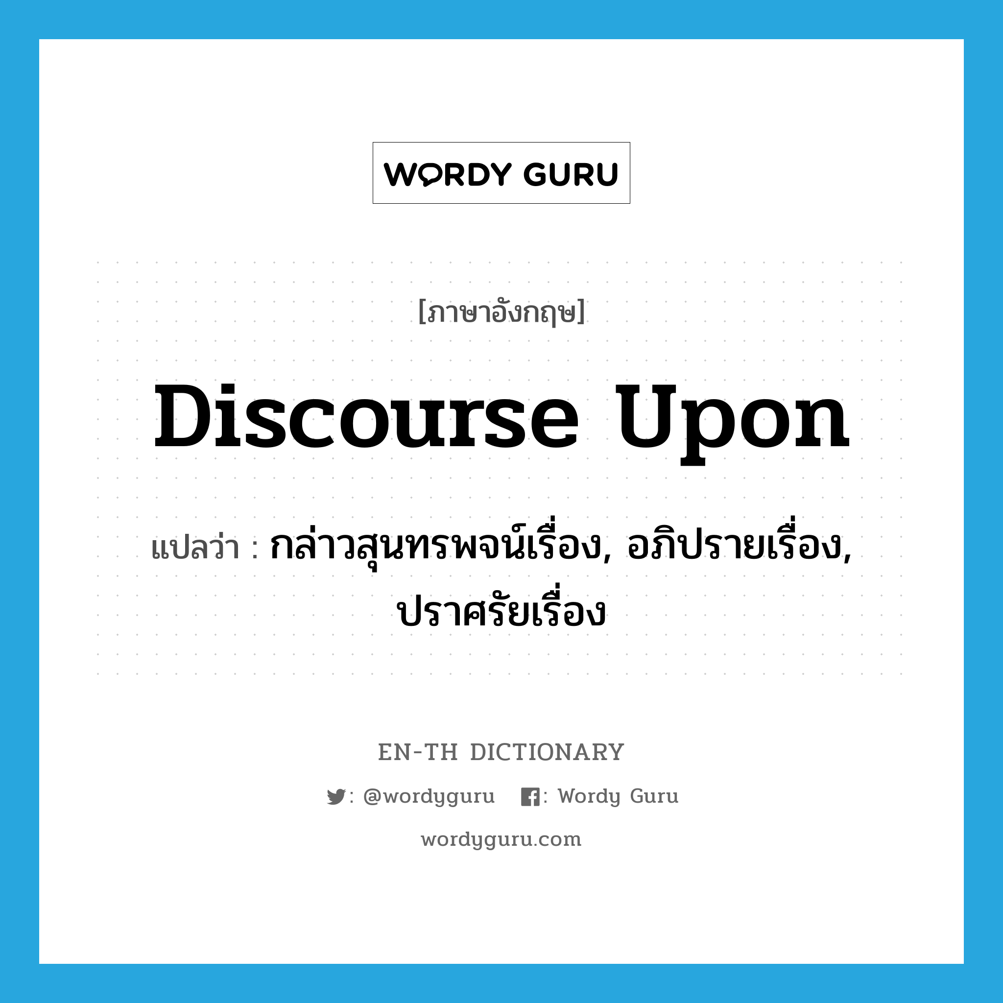 discourse upon แปลว่า?, คำศัพท์ภาษาอังกฤษ discourse upon แปลว่า กล่าวสุนทรพจน์เรื่อง, อภิปรายเรื่อง, ปราศรัยเรื่อง ประเภท PHRV หมวด PHRV